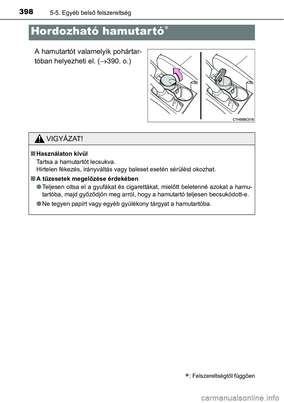 TOYOTA COROLLA 2015  Kezelési útmutató (in Hungarian) 3985-5. Egyéb belső felszereltség
A hamutartót valamelyik pohártar-
tóban helyezheti el. (390. o.)
Hordozható hamutartó
: Felszereltségtől függően
VIGYÁZAT!
nHasználaton kívül