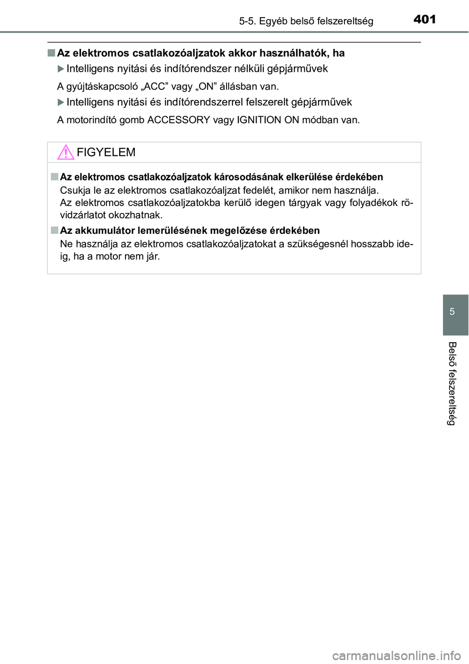TOYOTA COROLLA 2015  Kezelési útmutató (in Hungarian) 4015-5. Egyéb belső felszereltség
5
Belső felszereltség
nAz elektromos csatlakozóaljzatok akkor használhatók, ha
Intelligens nyitási és indítórendszer nélküli gépjárművek
A gyújt