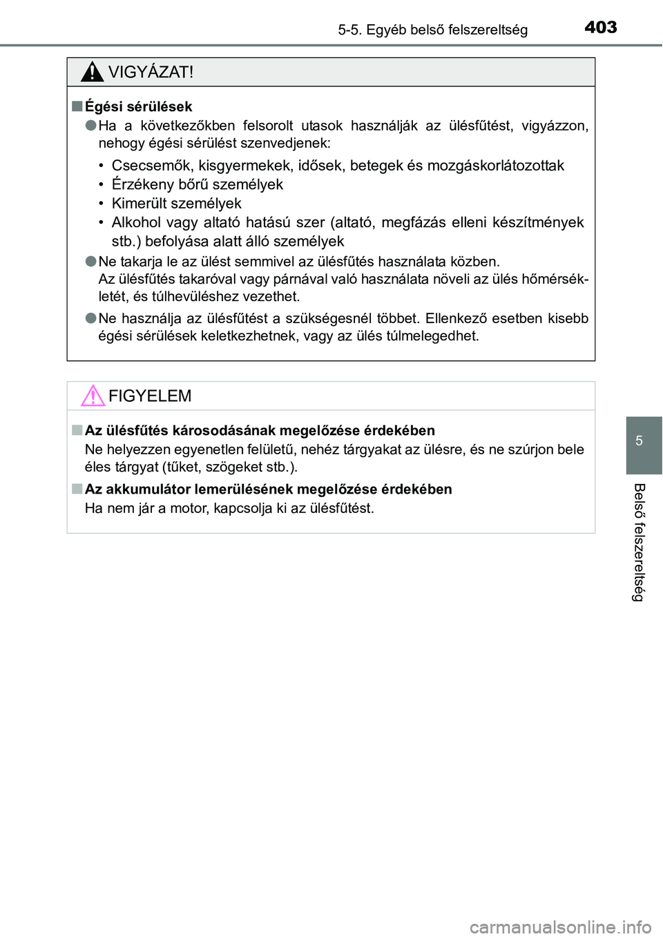 TOYOTA COROLLA 2015  Kezelési útmutató (in Hungarian) 4035-5. Egyéb belső felszereltség
5
Belső felszereltség
VIGYÁZAT!
nÉgési sérülések
lHa a következőkben felsorolt utasok használják az ülésfűtést, vigyázzon,
nehogy égési sérül