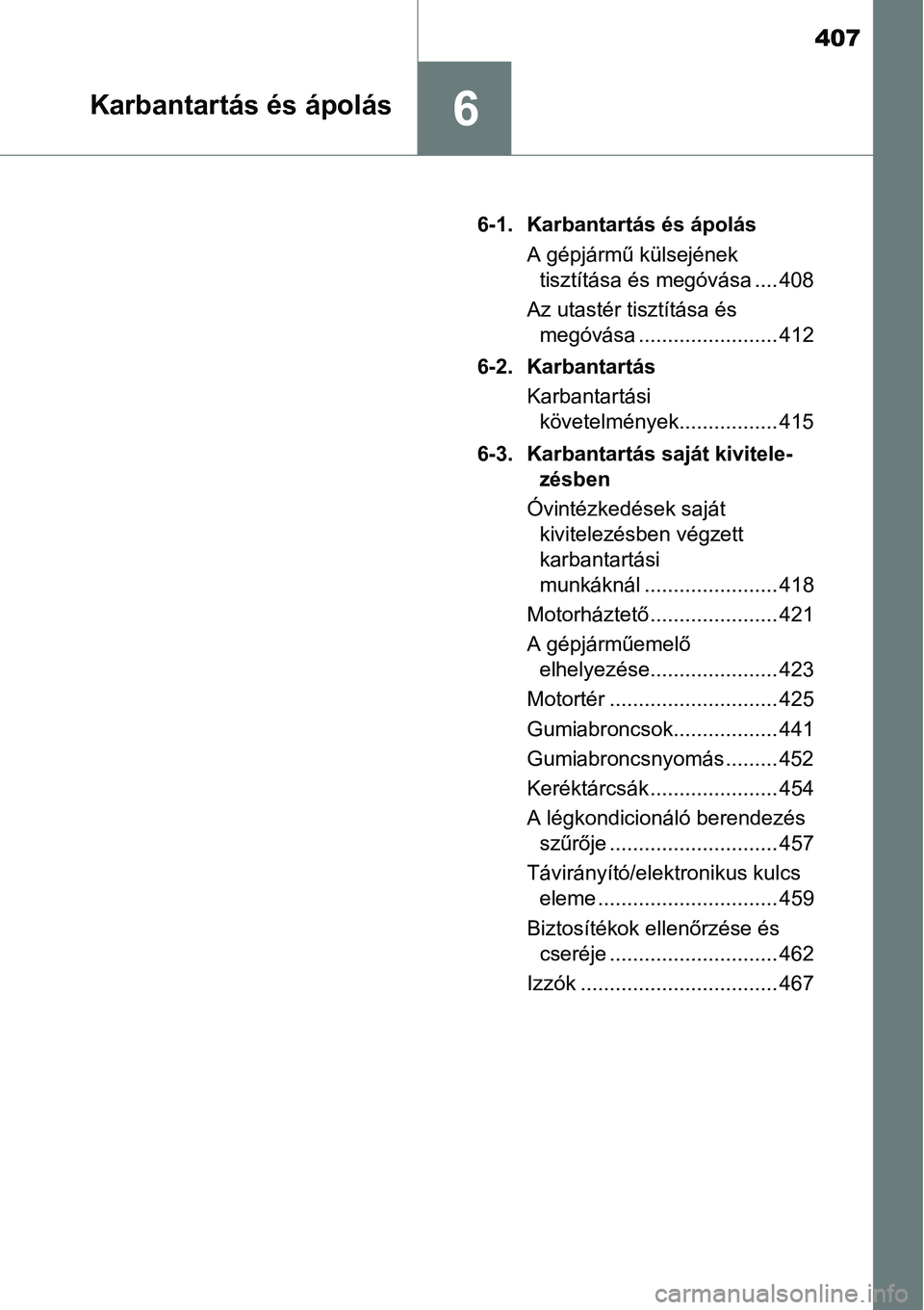 TOYOTA COROLLA 2015  Kezelési útmutató (in Hungarian) 407
6Karbantartás és ápolás
6-1. Karbantartás és ápolás
A gépjármű külsejének 
tisztítása és megóvása .... 408
Az utastér tisztítása és 
megóvása ........................ 412
6