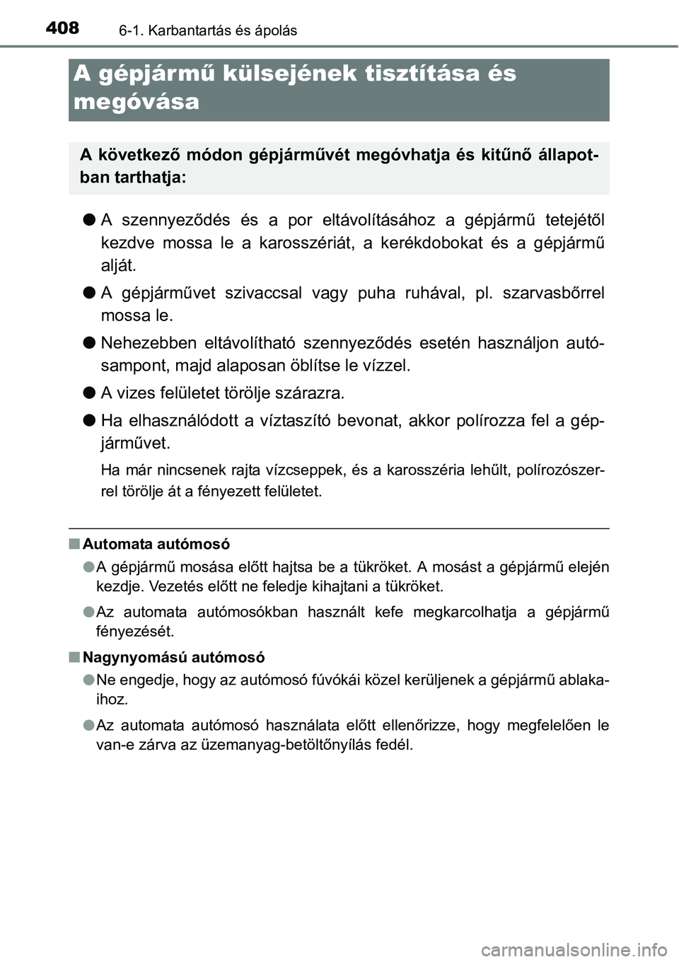 TOYOTA COROLLA 2015  Kezelési útmutató (in Hungarian) 4086-1. Karbantartás és ápolás
lA szennyeződés és a por eltávolításához a gépjármű tetejétől
kezdve mossa le a karosszériát, a kerékdobokat és a gépjármű
alját.
lA gépjárműv