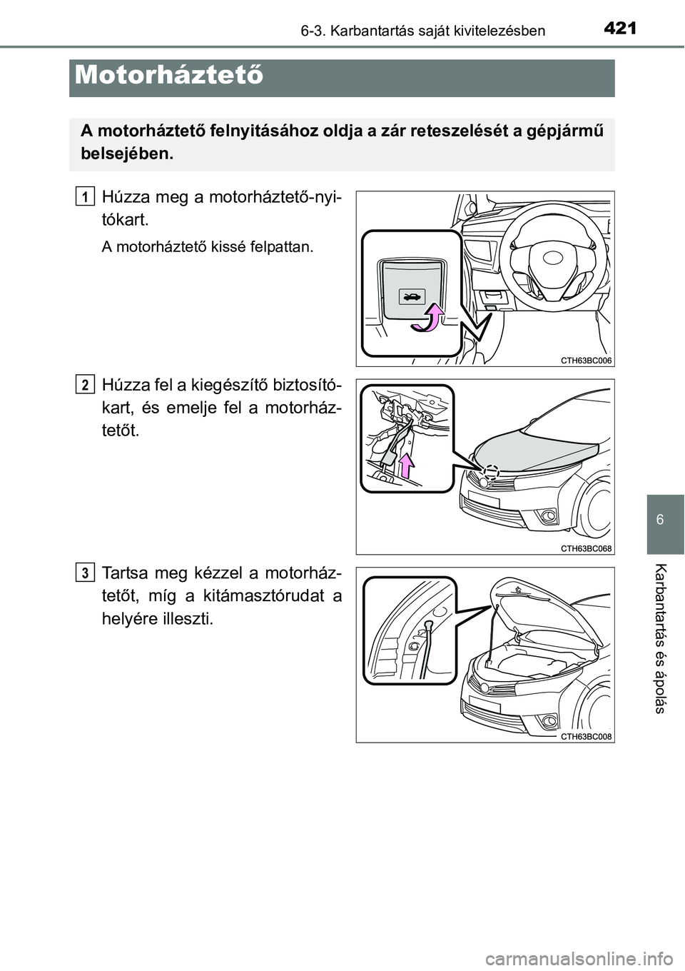 TOYOTA COROLLA 2015  Kezelési útmutató (in Hungarian) 4216-3. Karbantartás saját kivitelezésben
6
Karbantartás és ápolás
Húzza meg a motorháztető-nyi-
tókart.
A motorháztető kissé felpattan.
Húzza fel a kiegészítő biztosító-
kart, és