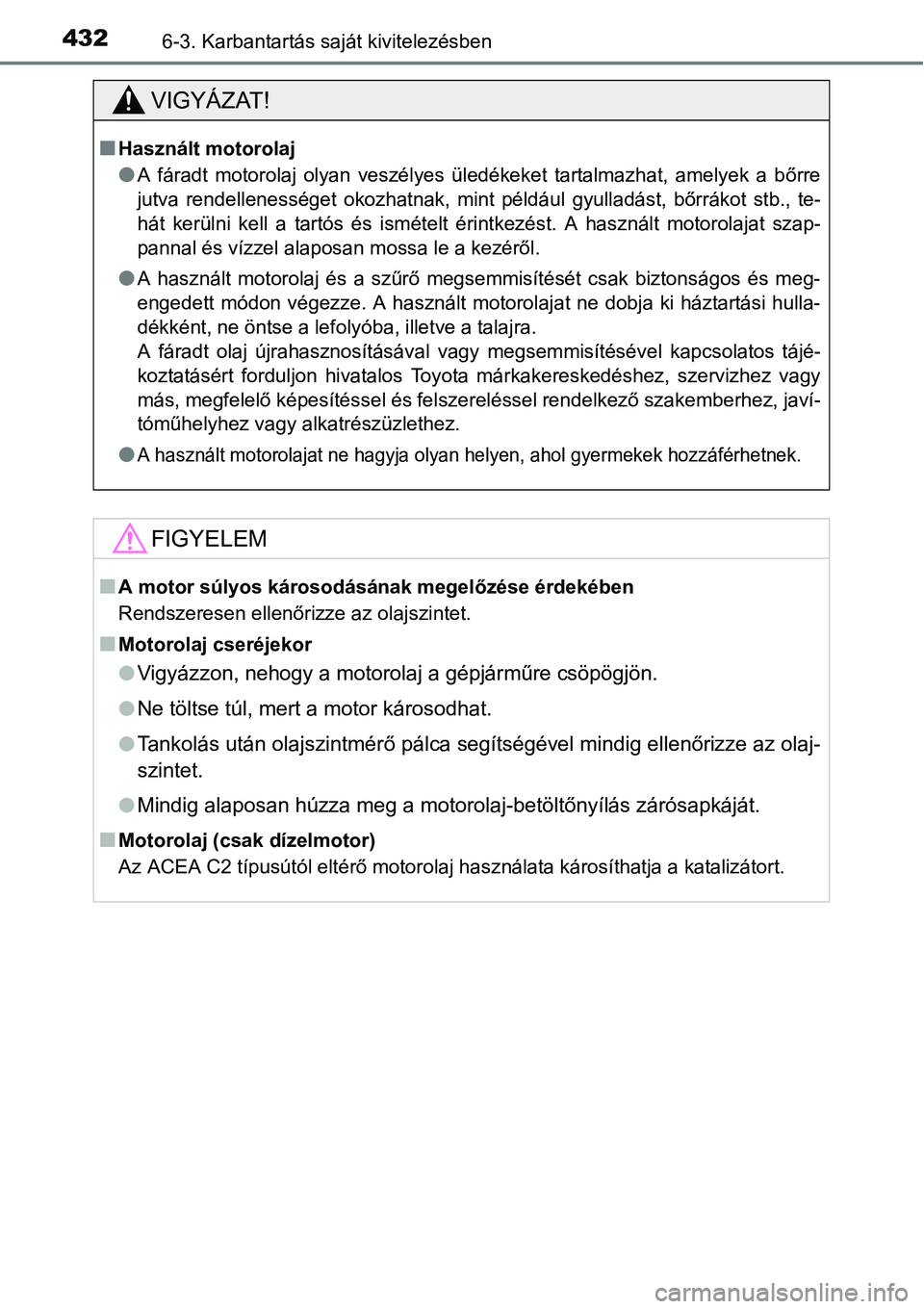 TOYOTA COROLLA 2015  Kezelési útmutató (in Hungarian) 4326-3. Karbantartás saját kivitelezésben
VIGYÁZAT!
nHasznált motorolaj
lA fáradt motorolaj olyan veszélyes üledékeket tartalmazhat, amelyek a bőrre
jutva rendellenességet okozhatnak, mint 
