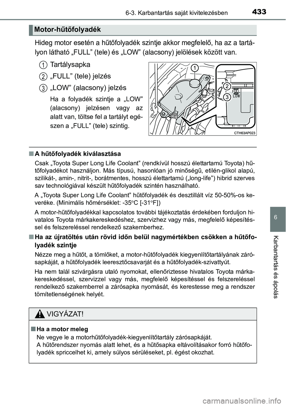 TOYOTA COROLLA 2015  Kezelési útmutató (in Hungarian) 4336-3. Karbantartás saját kivitelezésben
6
Karbantartás és ápolás
Hideg motor esetén a hűtőfolyadék szintje akkor megfelelő, ha az a tartá-
lyon látható „FULL” (tele) és „LOW”