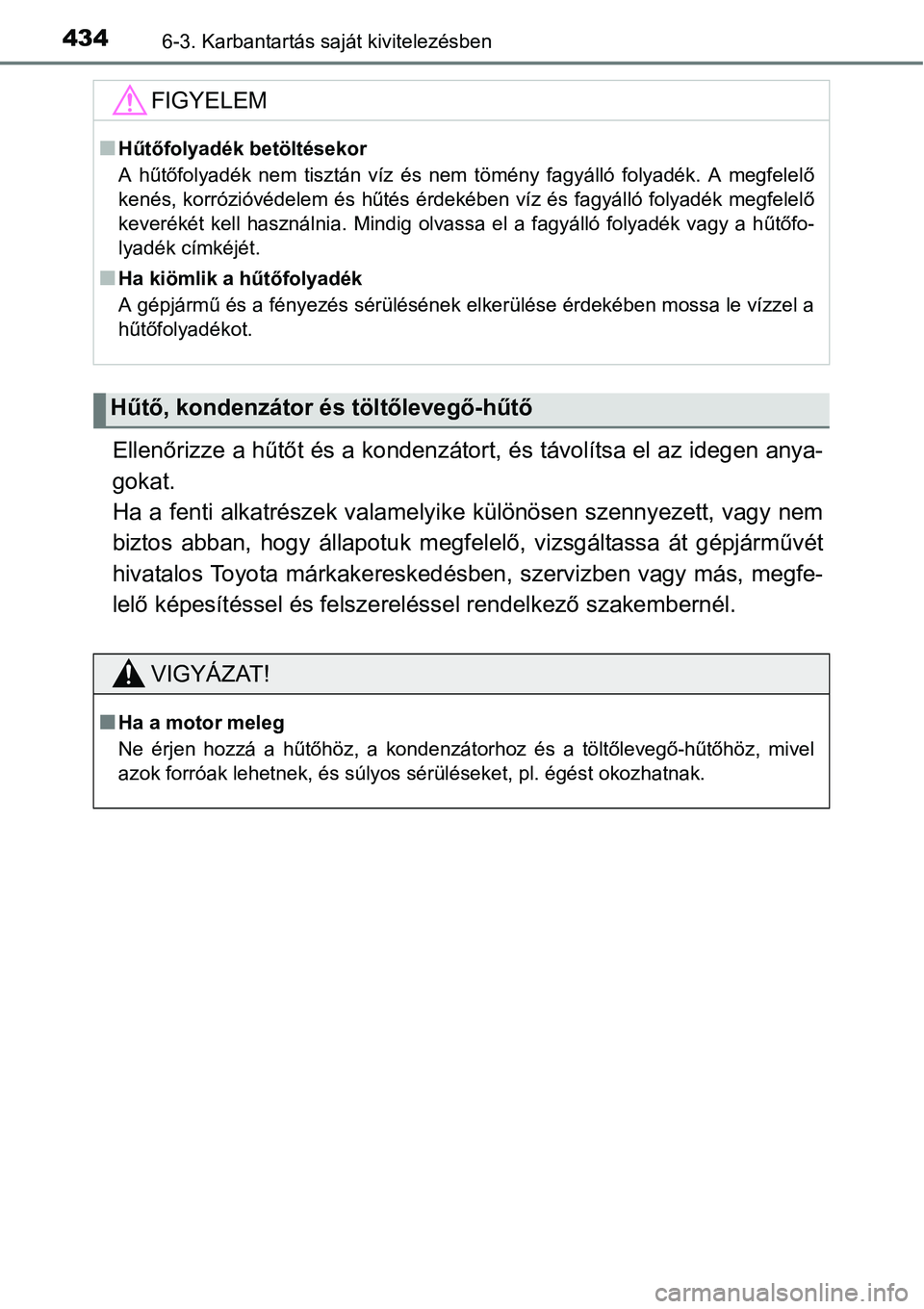 TOYOTA COROLLA 2015  Kezelési útmutató (in Hungarian) 4346-3. Karbantartás saját kivitelezésben
Ellenőrizze a hűtőt és a kondenzátort, és távolítsa el az idegen anya-
gokat. 
Ha a fenti alkatrészek valamelyike különösen szennyezett, vagy n