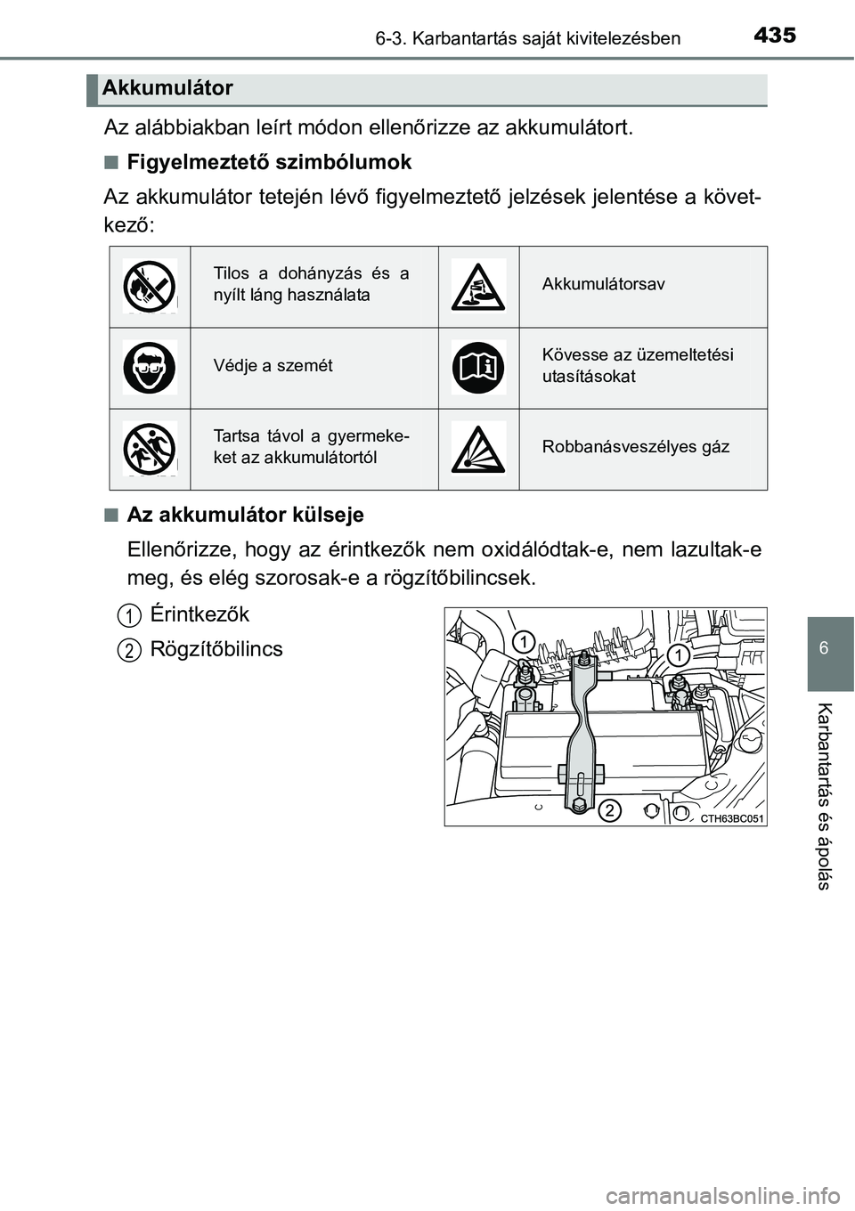 TOYOTA COROLLA 2015  Kezelési útmutató (in Hungarian) 4356-3. Karbantartás saját kivitelezésben
6
Karbantartás és ápolás
Az alábbiakban leírt módon ellenőrizze az akkumulátort.
nFigyelmeztető szimbólumok
Az akkumulátor tetején lévő figy
