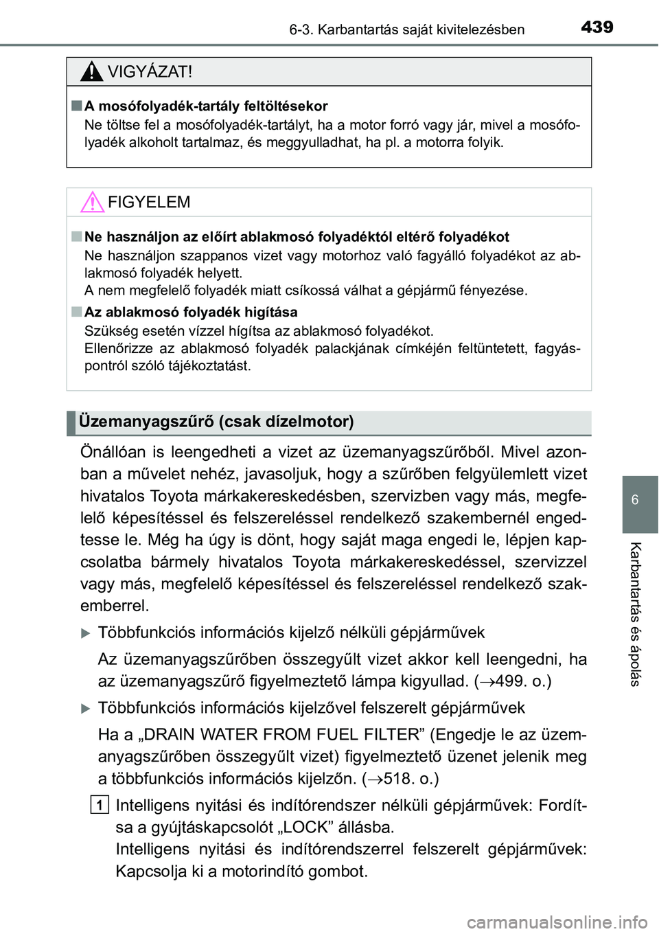 TOYOTA COROLLA 2015  Kezelési útmutató (in Hungarian) 4396-3. Karbantartás saját kivitelezésben
6
Karbantartás és ápolás
Önállóan is leengedheti a vizet az üzemanyagszűrőből. Mivel azon-
ban a művelet nehéz, javasoljuk, hogy a szűrőben 