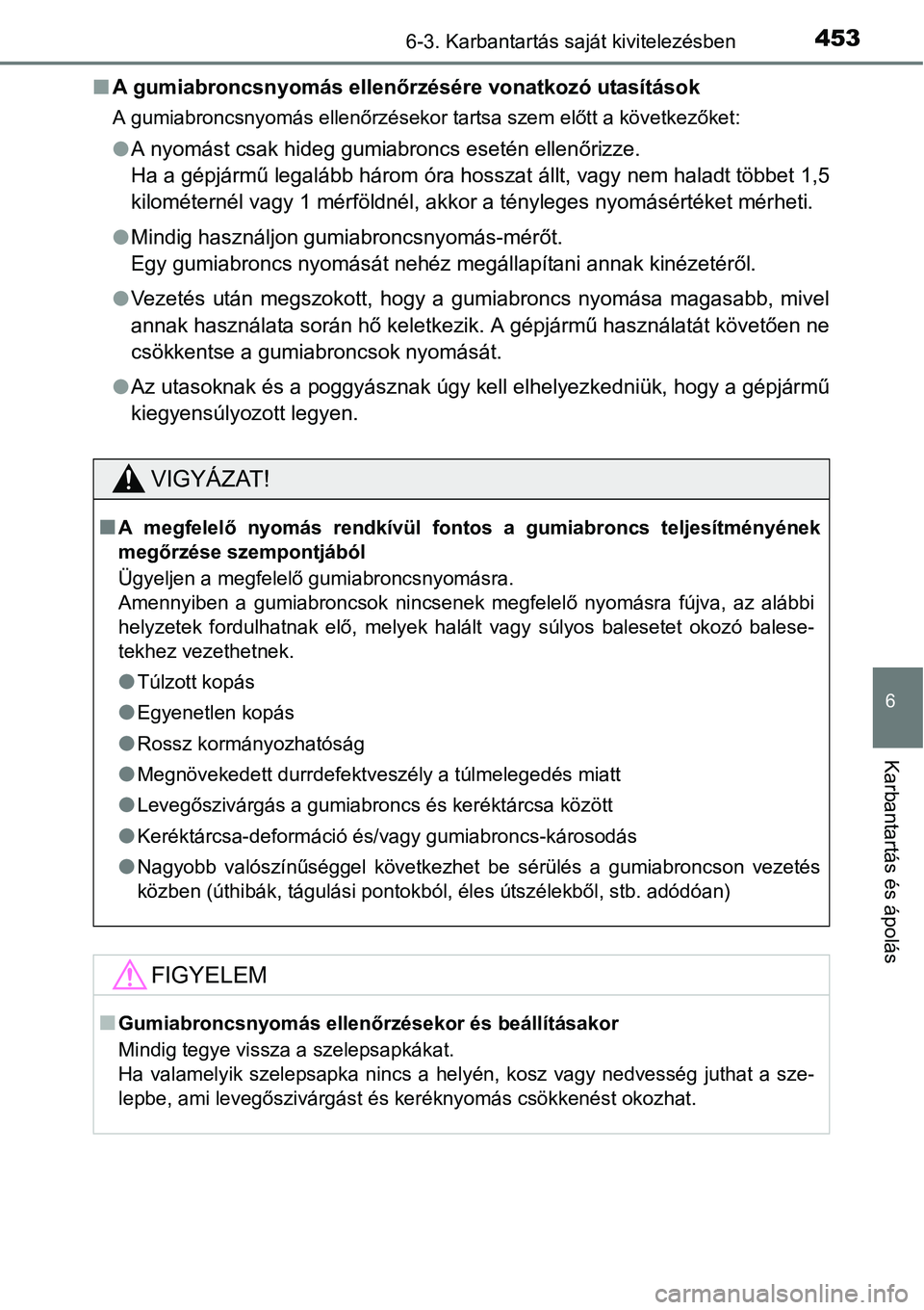 TOYOTA COROLLA 2015 Kezelési útmutató (in Hungarian) 4536-3. Karbantartás saját kivitelezésben
6
Karbantartás és ápolás
nA gumiabroncsnyomás ellenőrzésére vonatkozó utasítások
A gumiabroncsnyomás ellenőrzésekor tartsa szem előtt a köv TOYOTA COROLLA 2015 Kezelési útmutató (in Hungarian) 4536-3. Karbantartás saját kivitelezésben
6
Karbantartás és ápolás
nA gumiabroncsnyomás ellenőrzésére vonatkozó utasítások
A gumiabroncsnyomás ellenőrzésekor tartsa szem előtt a köv