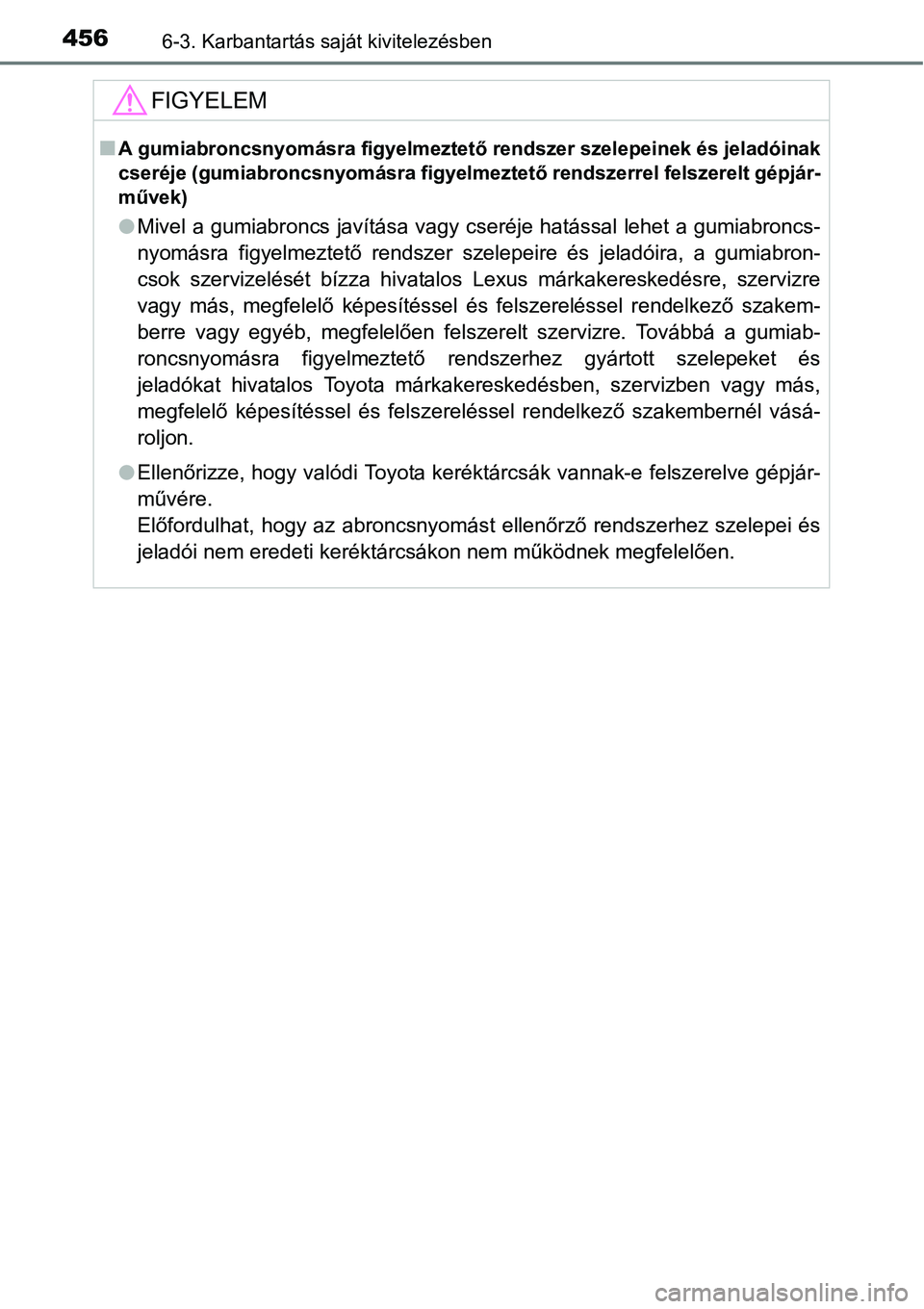 TOYOTA COROLLA 2015 Kezelési útmutató (in Hungarian) 4566-3. Karbantartás saját kivitelezésben
FIGYELEM
nA gumiabroncsnyomásra figyelmeztető rendszer szelepeinek és jeladóinak
cseréje (gumiabroncsnyomásra figyelmeztető rendszerrel felszerelt g TOYOTA COROLLA 2015 Kezelési útmutató (in Hungarian) 4566-3. Karbantartás saját kivitelezésben
FIGYELEM
nA gumiabroncsnyomásra figyelmeztető rendszer szelepeinek és jeladóinak
cseréje (gumiabroncsnyomásra figyelmeztető rendszerrel felszerelt g
