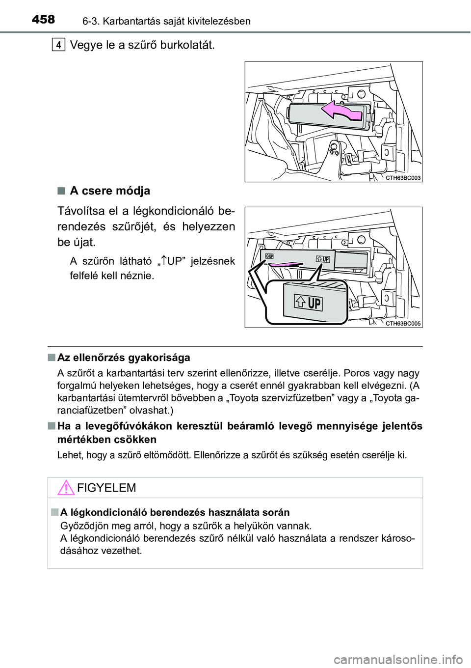 TOYOTA COROLLA 2015 Kezelési útmutató (in Hungarian) 4586-3. Karbantartás saját kivitelezésben
Vegye le a szűrő burkolatát.
nA csere módja
Távolítsa el a légkondicionáló be-
rendezés szűrőjét, és helyezzen
be újat.
A szűrőn látható TOYOTA COROLLA 2015 Kezelési útmutató (in Hungarian) 4586-3. Karbantartás saját kivitelezésben
Vegye le a szűrő burkolatát.
nA csere módja
Távolítsa el a légkondicionáló be-
rendezés szűrőjét, és helyezzen
be újat.
A szűrőn látható