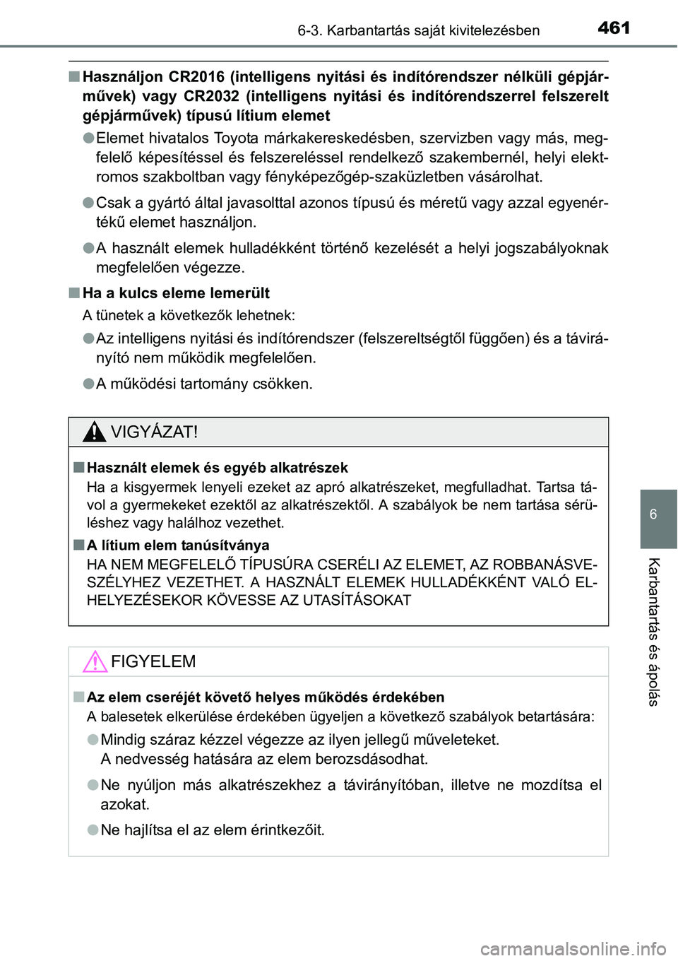 TOYOTA COROLLA 2015 Kezelési útmutató (in Hungarian) 4616-3. Karbantartás saját kivitelezésben
6
Karbantartás és ápolás
nHasználjon CR2016 (intelligens nyitási és indítórendszer nélküli gépjár-
művek) vagy CR2032 (intelligens nyitási TOYOTA COROLLA 2015 Kezelési útmutató (in Hungarian) 4616-3. Karbantartás saját kivitelezésben
6
Karbantartás és ápolás
nHasználjon CR2016 (intelligens nyitási és indítórendszer nélküli gépjár-
művek) vagy CR2032 (intelligens nyitási