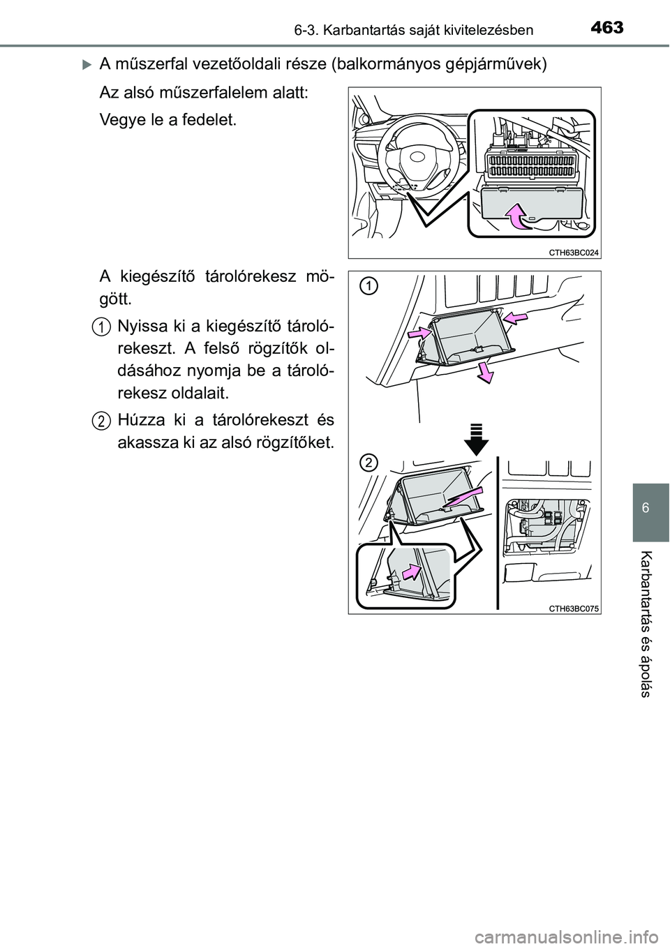 TOYOTA COROLLA 2015  Kezelési útmutató (in Hungarian) 4636-3. Karbantartás saját kivitelezésben
6
Karbantartás és ápolás
A műszerfal vezetőoldali része (balkormányos gépjárművek)
Az alsó műszerfalelem alatt:
Vegye le a fedelet.
A kieg