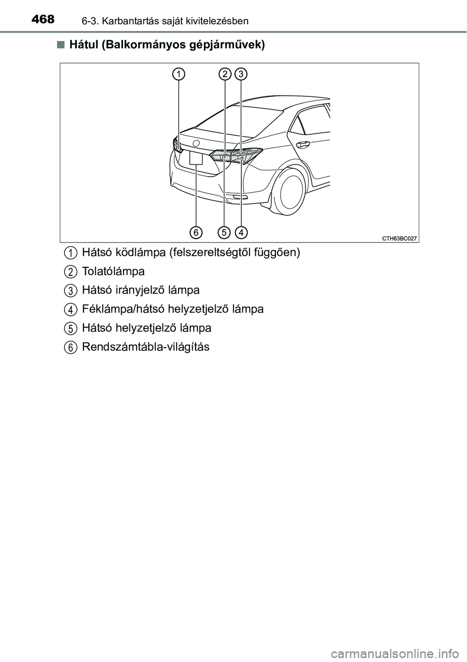 TOYOTA COROLLA 2015  Kezelési útmutató (in Hungarian) 4686-3. Karbantartás saját kivitelezésben
nHátul (Balkormányos gépjárművek)
Hátsó ködlámpa (felszereltségtől függően)
Tolatólámpa
Hátsó irányjelző lámpa
Féklámpa/hátsó helyz
