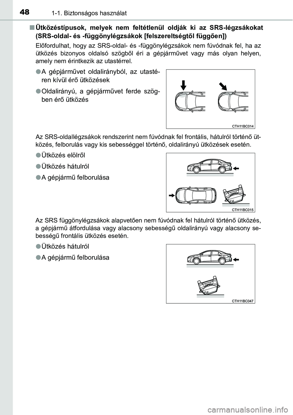 TOYOTA COROLLA 2015  Kezelési útmutató (in Hungarian) 481-1. Biztonságos használat
nÜtközéstípusok, melyek nem feltétlenül oldják ki az SRS-légzsákokat
(SRS-oldal- és -függönylégzsákok [felszereltségtől függően])
Előfordulhat, hogy a