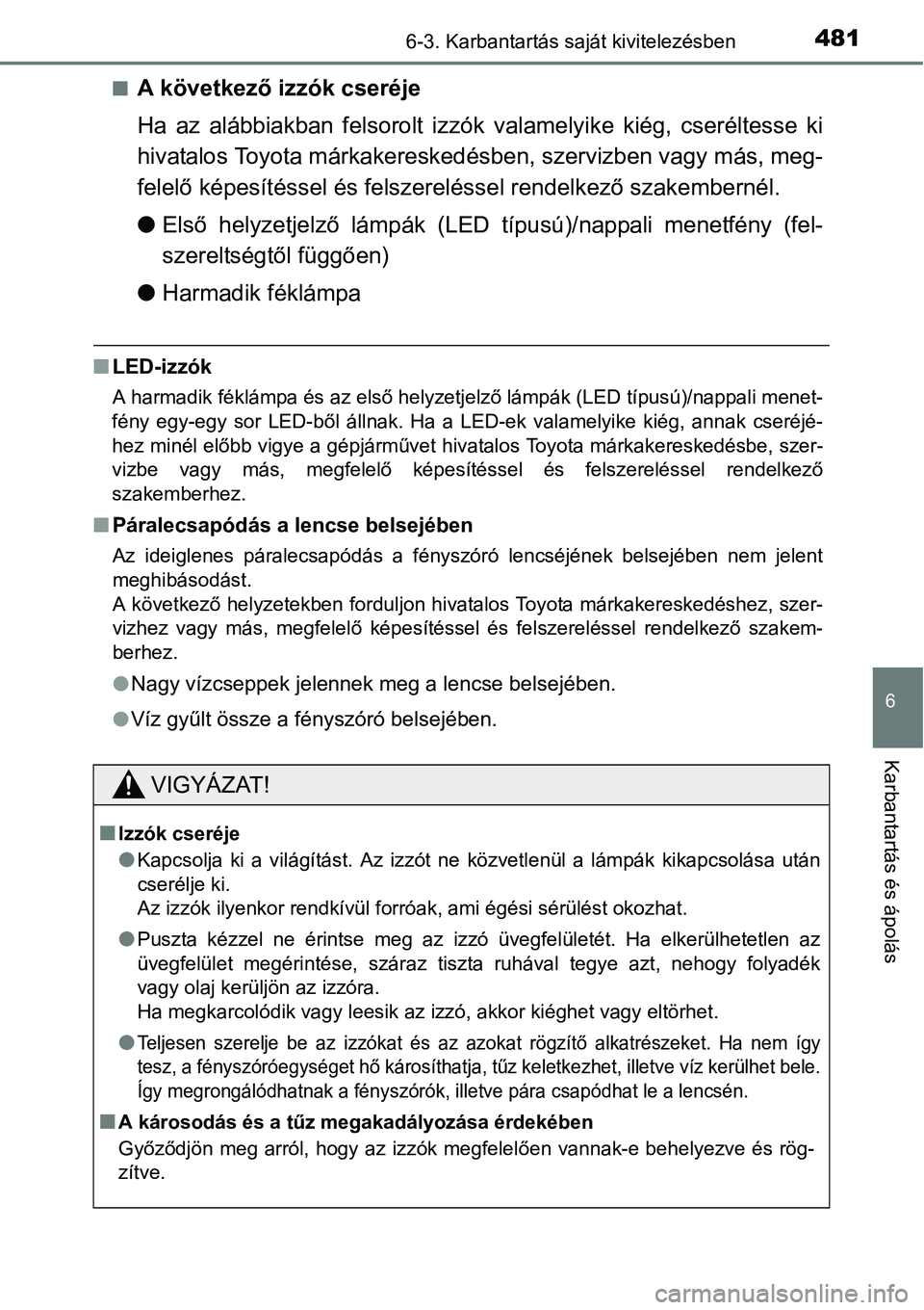 TOYOTA COROLLA 2015  Kezelési útmutató (in Hungarian) 4816-3. Karbantartás saját kivitelezésben
6
Karbantartás és ápolás
nA következő izzók cseréje
Ha az alábbiakban felsorolt izzók valamelyike kiég, cseréltesse ki
hivatalos Toyota márkak