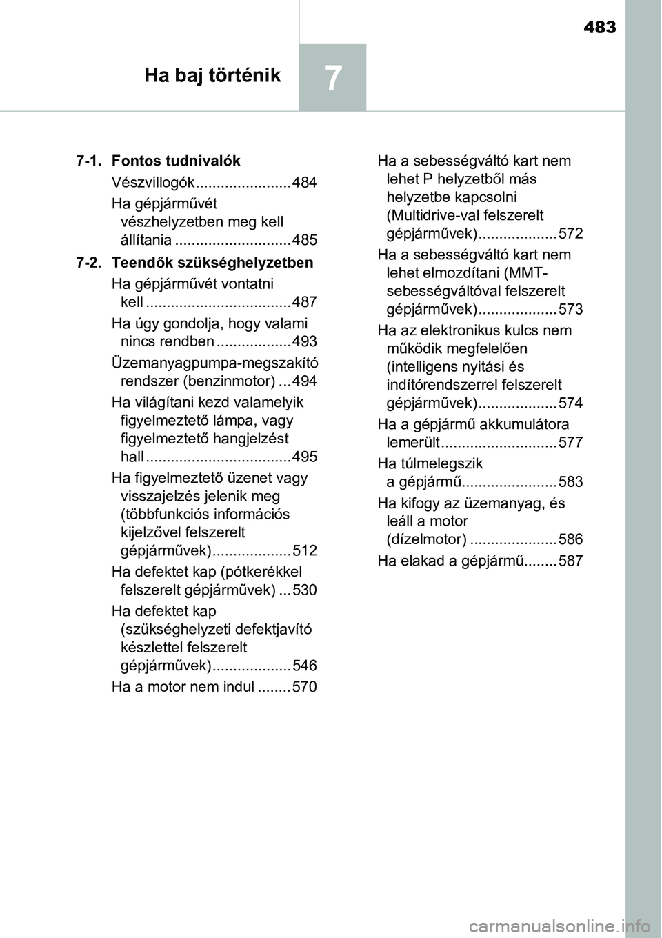 TOYOTA COROLLA 2015  Kezelési útmutató (in Hungarian) 483
7Ha baj történik
7-1. Fontos tudnivalók
Vészvillogók....................... 484
Ha gépjárművét 
vészhelyzetben meg kell 
állítania ............................ 485
7-2. Teendők szüks