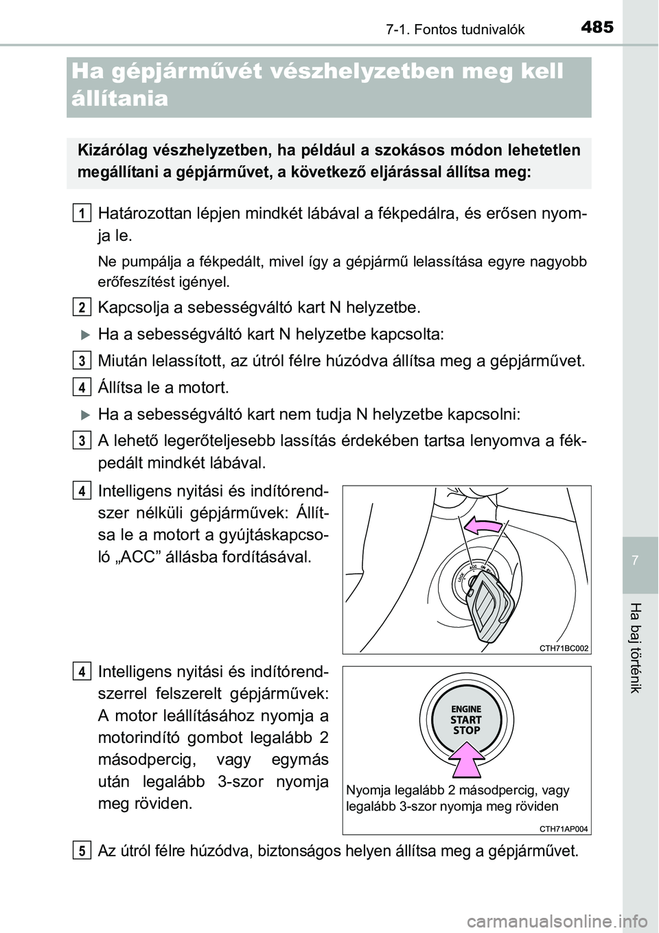 TOYOTA COROLLA 2015  Kezelési útmutató (in Hungarian) 4857-1. Fontos tudnivalók
7
Ha baj történik
Határozottan lépjen mindkét lábával a fékpedálra, és erősen nyom-
ja le.
Ne pumpálja a fékpedált, mivel így a gépjármű lelassítása egyr