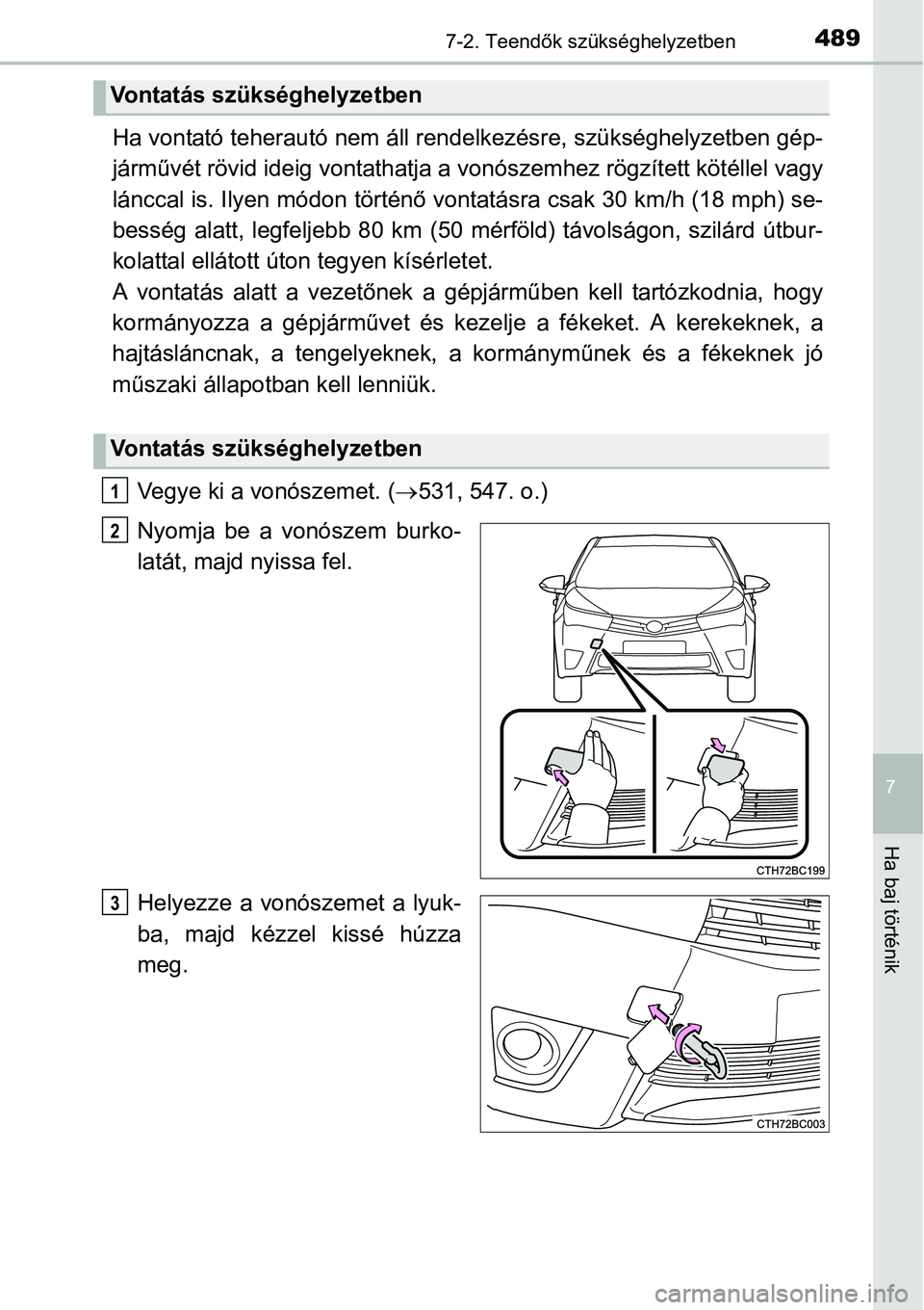 TOYOTA COROLLA 2015  Kezelési útmutató (in Hungarian) 4897-2. Teendők szükséghelyzetben
7
Ha baj történik
Ha vontató teherautó nem áll rendelkezésre, szükséghelyzetben gép-
járművét rövid ideig vontathatja a vonószemhez rögzített köt
