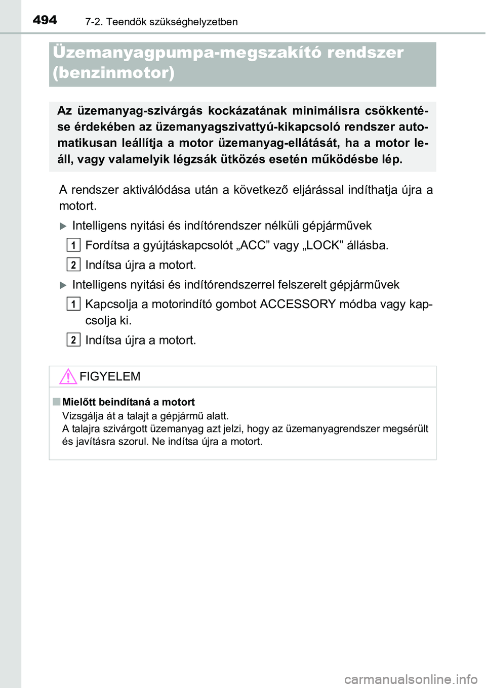 TOYOTA COROLLA 2015  Kezelési útmutató (in Hungarian) 4947-2. Teendők szükséghelyzetben
A rendszer aktiválódása után a következő eljárással indíthatja újra a
motort.
Intelligens nyitási és indítórendszer nélküli gépjárművek
Ford