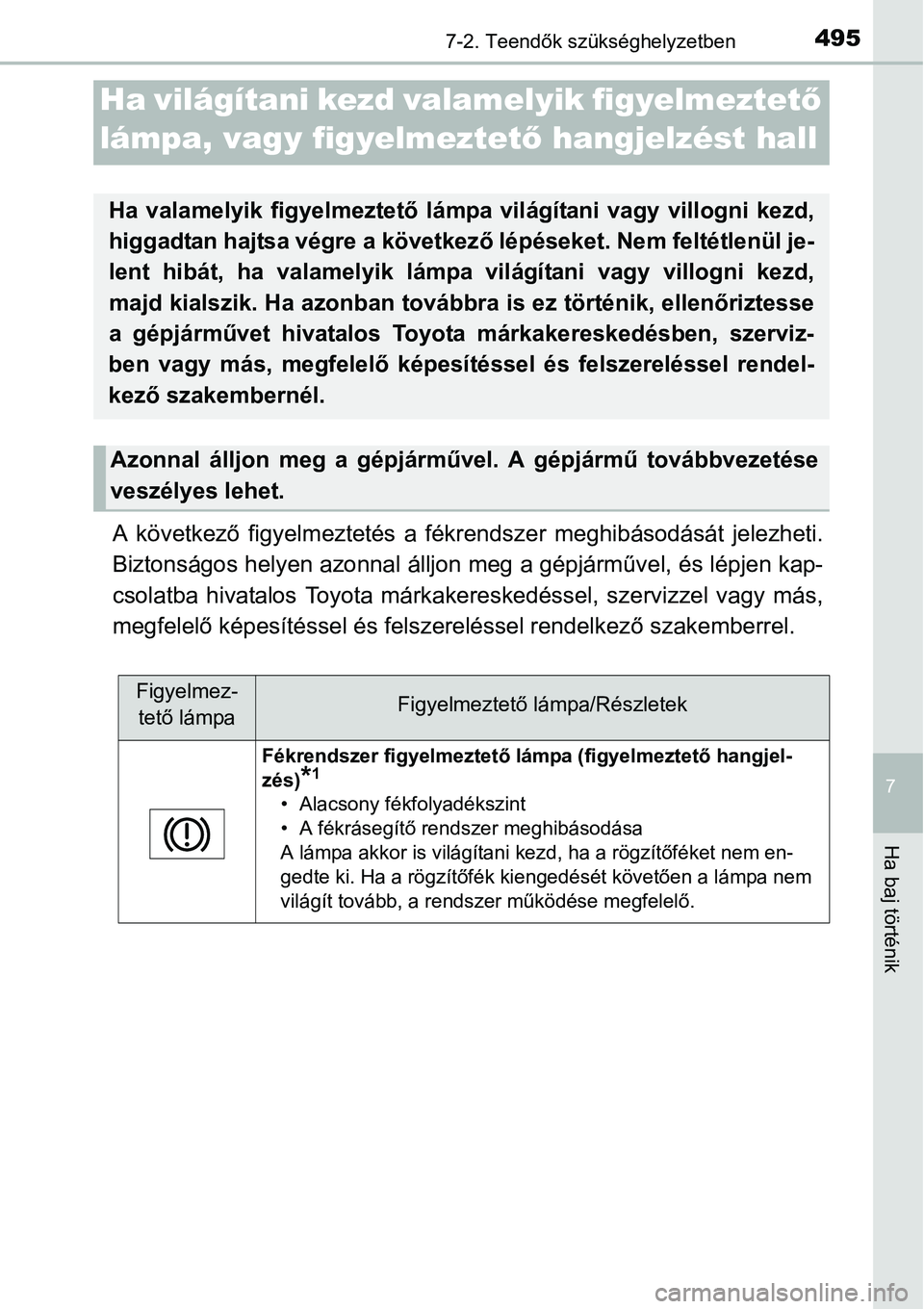 TOYOTA COROLLA 2015  Kezelési útmutató (in Hungarian) 4957-2. Teendők szükséghelyzetben
7
Ha baj történik
A következő figyelmeztetés a fékrendszer meghibásodását jelezheti.
Biztonságos helyen azonnal álljon meg a gépjárművel, és lépjen