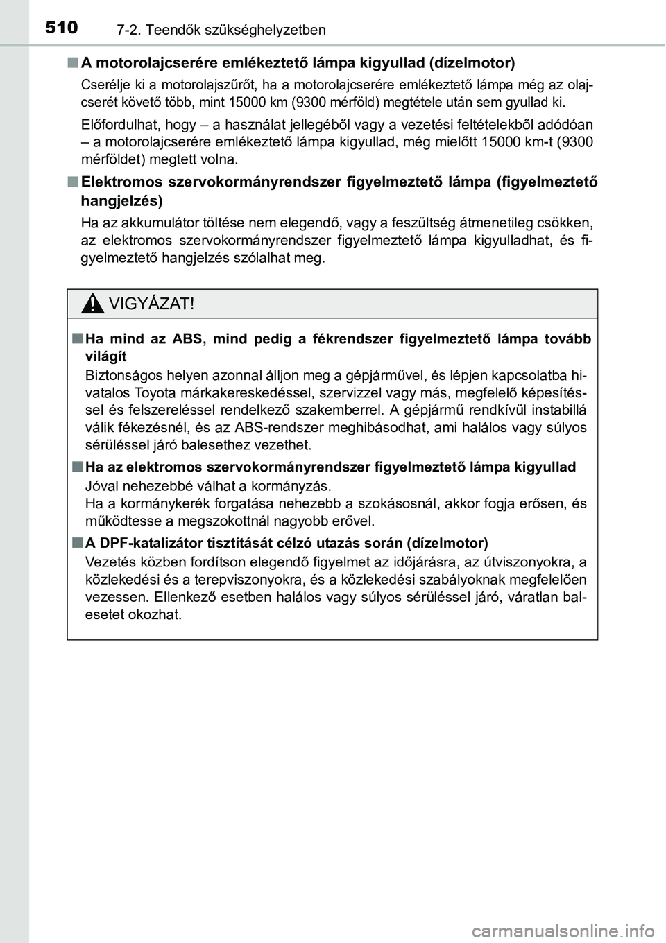 TOYOTA COROLLA 2015 Kezelési útmutató (in Hungarian) 5107-2. Teendők szükséghelyzetben
nA motorolajcserére emlékeztető lámpa kigyullad (dízelmotor)
Cserélje ki a motorolajszűrőt, ha a motorolajcserére emlékeztető lámpa még az olaj-
cser TOYOTA COROLLA 2015 Kezelési útmutató (in Hungarian) 5107-2. Teendők szükséghelyzetben
nA motorolajcserére emlékeztető lámpa kigyullad (dízelmotor)
Cserélje ki a motorolajszűrőt, ha a motorolajcserére emlékeztető lámpa még az olaj-
cser
