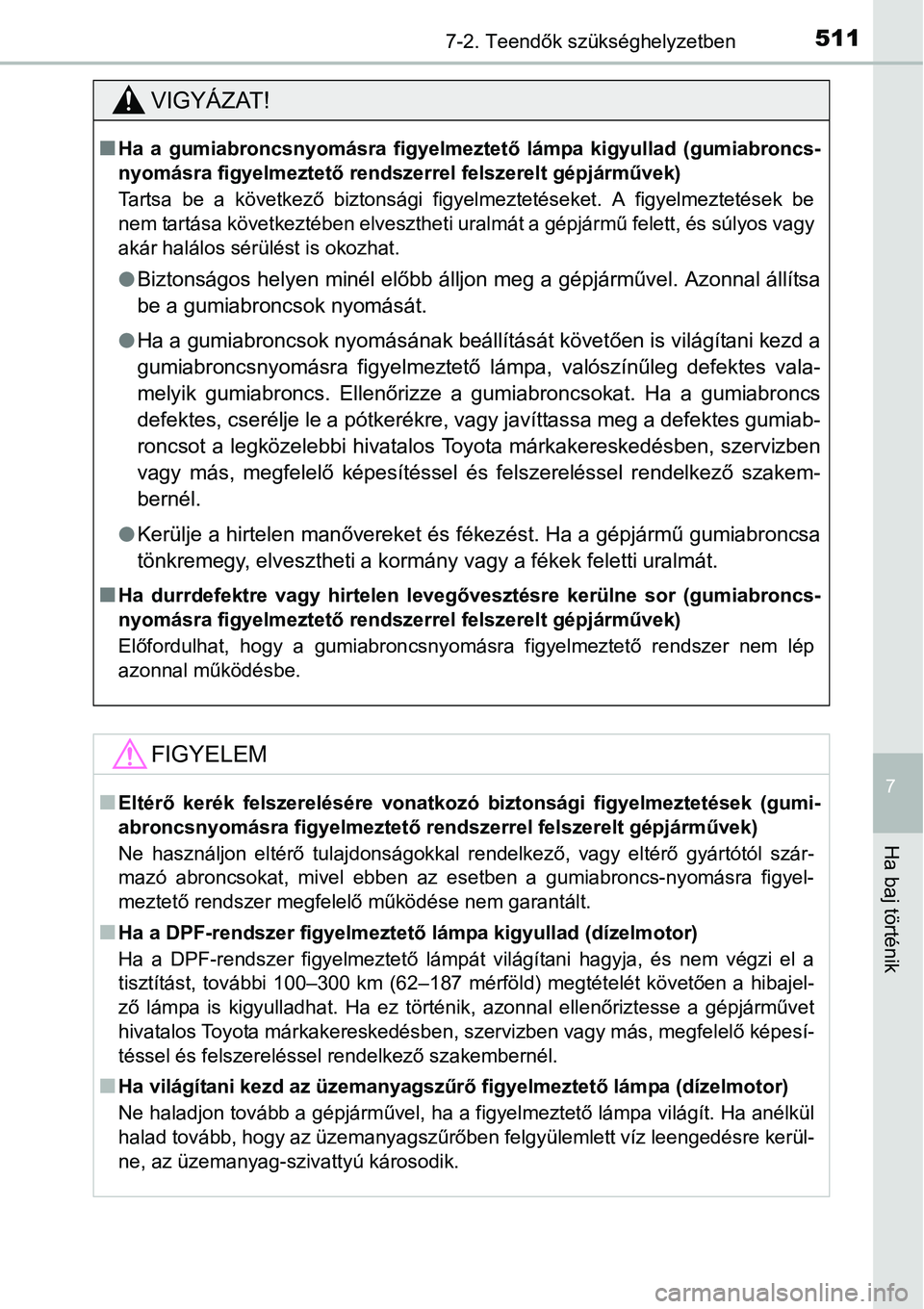 TOYOTA COROLLA 2015 Kezelési útmutató (in Hungarian) 5117-2. Teendők szükséghelyzetben
7
Ha baj történik
VIGYÁZAT!
nHa a gumiabroncsnyomásra figyelmeztető lámpa kigyullad (gumiabroncs-
nyomásra figyelmeztető rendszerrel felszerelt gépjármű TOYOTA COROLLA 2015 Kezelési útmutató (in Hungarian) 5117-2. Teendők szükséghelyzetben
7
Ha baj történik
VIGYÁZAT!
nHa a gumiabroncsnyomásra figyelmeztető lámpa kigyullad (gumiabroncs-
nyomásra figyelmeztető rendszerrel felszerelt gépjármű