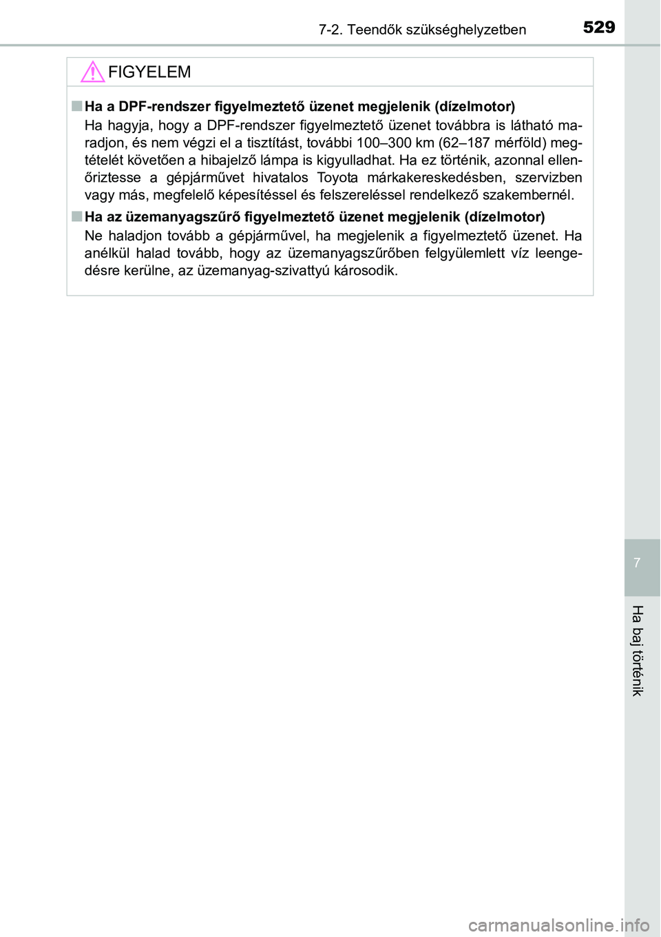 TOYOTA COROLLA 2015 Kezelési útmutató (in Hungarian) 5297-2. Teendők szükséghelyzetben
7
Ha baj történik
FIGYELEM
nHa a DPF-rendszer figyelmeztető üzenet megjelenik (dízelmotor)
Ha hagyja, hogy a DPF-rendszer figyelmeztető üzenet továbbra is TOYOTA COROLLA 2015 Kezelési útmutató (in Hungarian) 5297-2. Teendők szükséghelyzetben
7
Ha baj történik
FIGYELEM
nHa a DPF-rendszer figyelmeztető üzenet megjelenik (dízelmotor)
Ha hagyja, hogy a DPF-rendszer figyelmeztető üzenet továbbra is