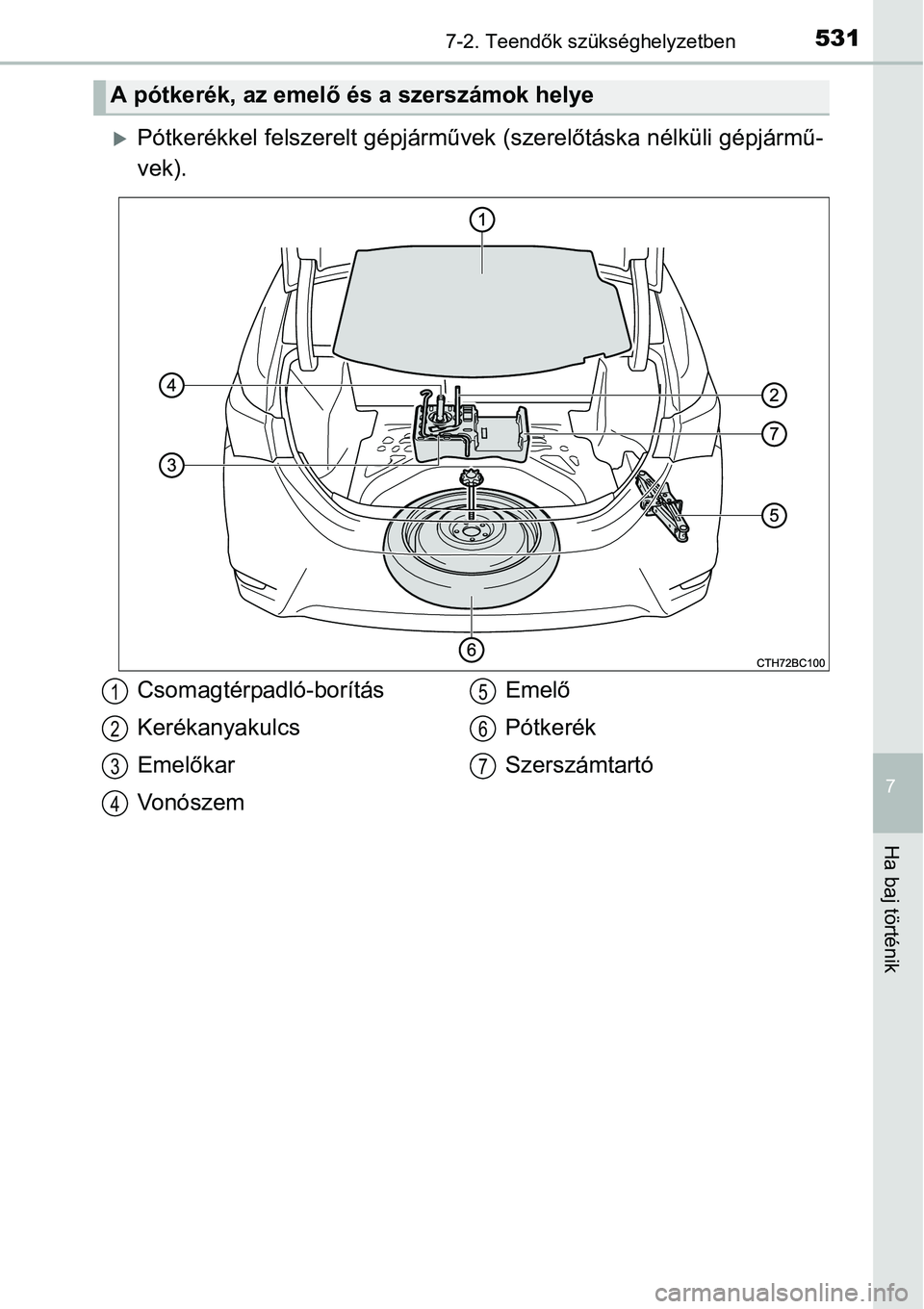 TOYOTA COROLLA 2015  Kezelési útmutató (in Hungarian) 5317-2. Teendők szükséghelyzetben
7
Ha baj történik
Pótkerékkel felszerelt gépjárművek (szerelőtáska nélküli gépjármű-
vek).
A pótkerék, az emelő és a szerszámok helye
Csomagt