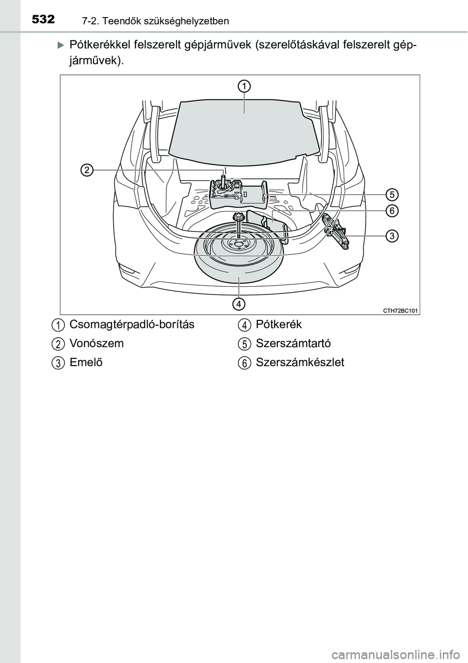 TOYOTA COROLLA 2015  Kezelési útmutató (in Hungarian) 5327-2. Teendők szükséghelyzetben
Pótkerékkel felszerelt gépjárművek (szerelőtáskával felszerelt gép-
járművek).
Csomagtérpadló-borítás
Vonószem
EmelőPótkerék
Szerszámtartó
