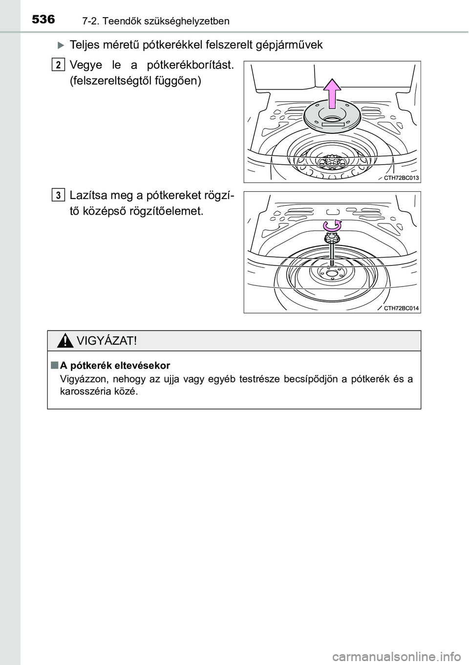 TOYOTA COROLLA 2015  Kezelési útmutató (in Hungarian) 5367-2. Teendők szükséghelyzetben
Teljes méretű pótkerékkel felszerelt gépjárművek
Vegye le a pótkerékborítást.
(felszereltségtől függően)
Lazítsa meg a pótkereket rögzí-
tő 