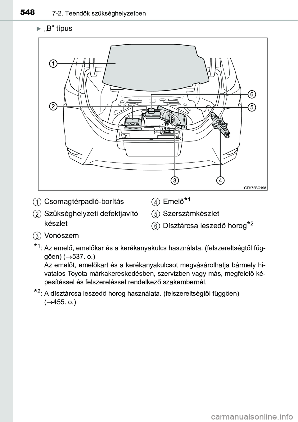 TOYOTA COROLLA 2015 Kezelési útmutató (in Hungarian) 5487-2. Teendők szükséghelyzetben
„B” típus
*1: Az emelő, emelőkar és a kerékanyakulcs használata. (felszereltségtől füg-
gően) (537. o.)
Az emelőt, emelőkart és a kerékany TOYOTA COROLLA 2015 Kezelési útmutató (in Hungarian) 5487-2. Teendők szükséghelyzetben
„B” típus
*1: Az emelő, emelőkar és a kerékanyakulcs használata. (felszereltségtől füg-
gően) (537. o.)
Az emelőt, emelőkart és a kerékany