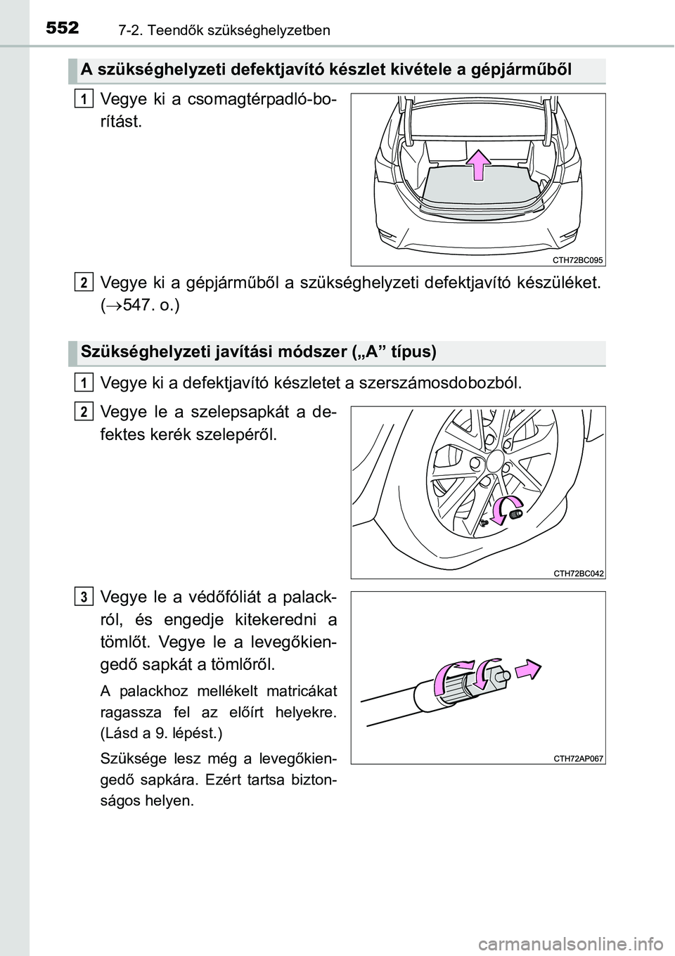 TOYOTA COROLLA 2015 Kezelési útmutató (in Hungarian) 5527-2. Teendők szükséghelyzetben
Vegye ki a csomagtérpadló-bo-
rítást.
Vegye ki a gépjárműből a szükséghelyzeti defektjavító készüléket.
(547. o.)
Vegye ki a defektjavító kész TOYOTA COROLLA 2015 Kezelési útmutató (in Hungarian) 5527-2. Teendők szükséghelyzetben
Vegye ki a csomagtérpadló-bo-
rítást.
Vegye ki a gépjárműből a szükséghelyzeti defektjavító készüléket.
(547. o.)
Vegye ki a defektjavító kész