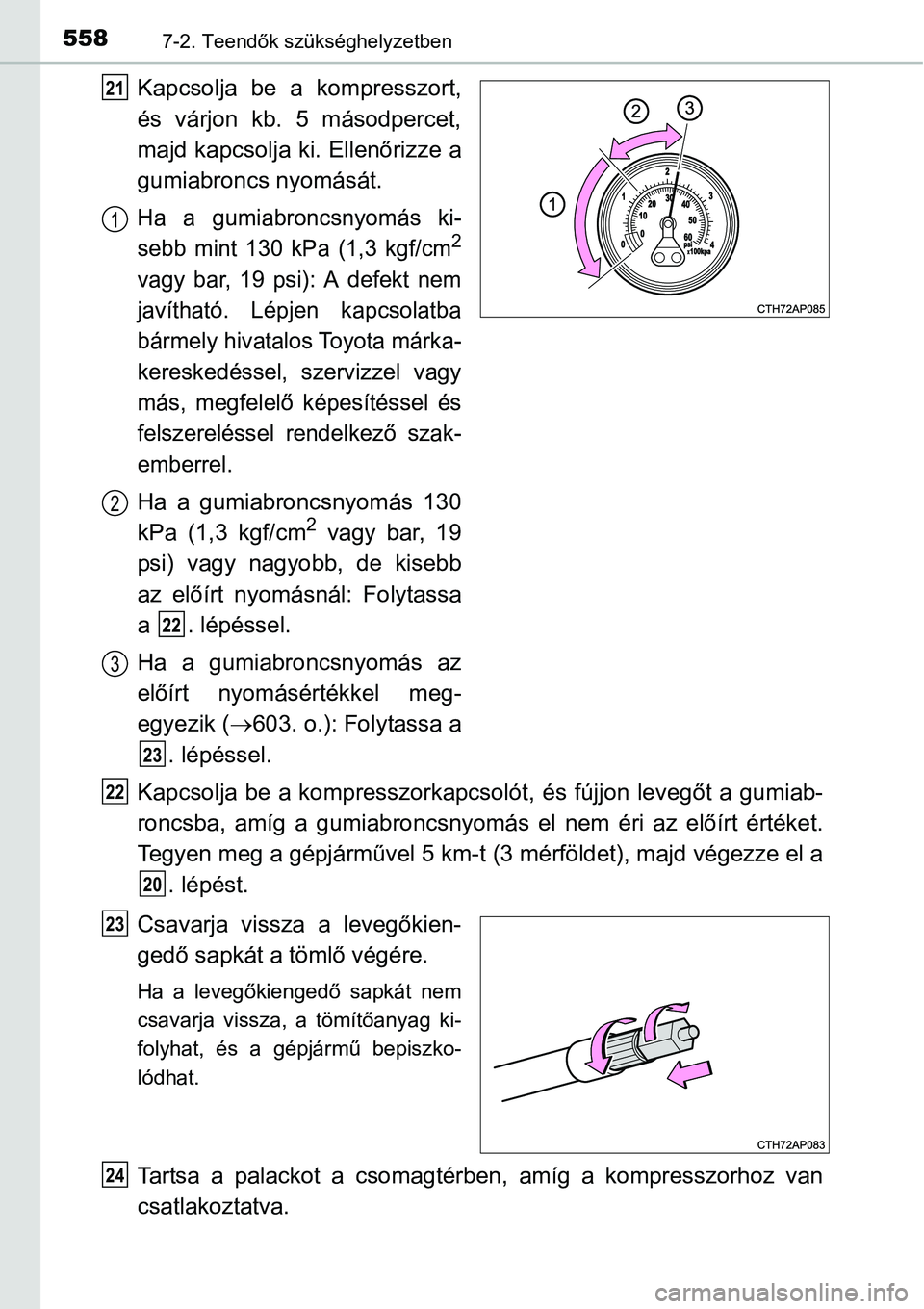 TOYOTA COROLLA 2015 Kezelési útmutató (in Hungarian) 5587-2. Teendők szükséghelyzetben
Kapcsolja be a kompresszort,
és várjon kb. 5 másodpercet,
majd kapcsolja ki. Ellenőrizze a
gumiabroncs nyomását.
Ha a gumiabroncsnyomás ki-
sebb mint 130 kP TOYOTA COROLLA 2015 Kezelési útmutató (in Hungarian) 5587-2. Teendők szükséghelyzetben
Kapcsolja be a kompresszort,
és várjon kb. 5 másodpercet,
majd kapcsolja ki. Ellenőrizze a
gumiabroncs nyomását.
Ha a gumiabroncsnyomás ki-
sebb mint 130 kP