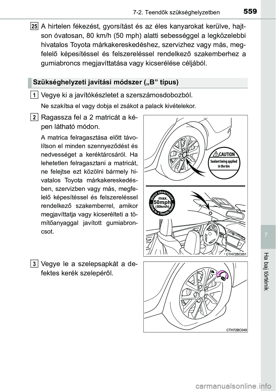 TOYOTA COROLLA 2015 Kezelési útmutató (in Hungarian) 5597-2. Teendők szükséghelyzetben
7
Ha baj történik
A hirtelen fékezést, gyorsítást és az éles kanyarokat kerülve, hajt-
son óvatosan, 80 km/h (50 mph) alatti sebességgel a legközelebbi TOYOTA COROLLA 2015 Kezelési útmutató (in Hungarian) 5597-2. Teendők szükséghelyzetben
7
Ha baj történik
A hirtelen fékezést, gyorsítást és az éles kanyarokat kerülve, hajt-
son óvatosan, 80 km/h (50 mph) alatti sebességgel a legközelebbi