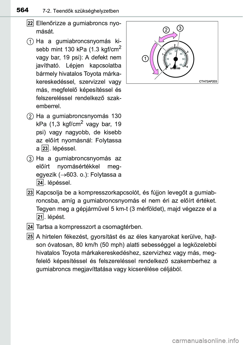 TOYOTA COROLLA 2015 Kezelési útmutató (in Hungarian) 5647-2. Teendők szükséghelyzetben
Ellenőrizze a gumiabroncs nyo-
mását.
Ha a gumiabroncsnyomás ki-
sebb mint 130 kPa (1.3 kgf/cm2
vagy bar, 19 psi): A defekt nem
javítható. Lépjen kapcsolatb TOYOTA COROLLA 2015 Kezelési útmutató (in Hungarian) 5647-2. Teendők szükséghelyzetben
Ellenőrizze a gumiabroncs nyo-
mását.
Ha a gumiabroncsnyomás ki-
sebb mint 130 kPa (1.3 kgf/cm2
vagy bar, 19 psi): A defekt nem
javítható. Lépjen kapcsolatb