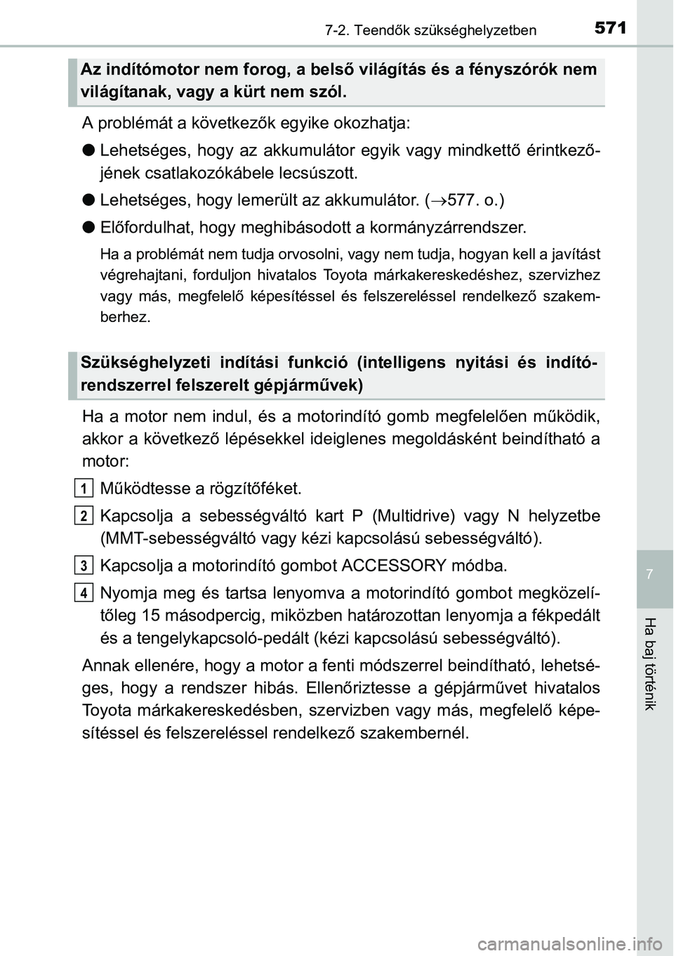 TOYOTA COROLLA 2015 Kezelési útmutató (in Hungarian) 5717-2. Teendők szükséghelyzetben
7
Ha baj történik
A problémát a következők egyike okozhatja:
lLehetséges, hogy az akkumulátor egyik vagy mindkettő érintkező-
jének csatlakozókábele TOYOTA COROLLA 2015 Kezelési útmutató (in Hungarian) 5717-2. Teendők szükséghelyzetben
7
Ha baj történik
A problémát a következők egyike okozhatja:
lLehetséges, hogy az akkumulátor egyik vagy mindkettő érintkező-
jének csatlakozókábele