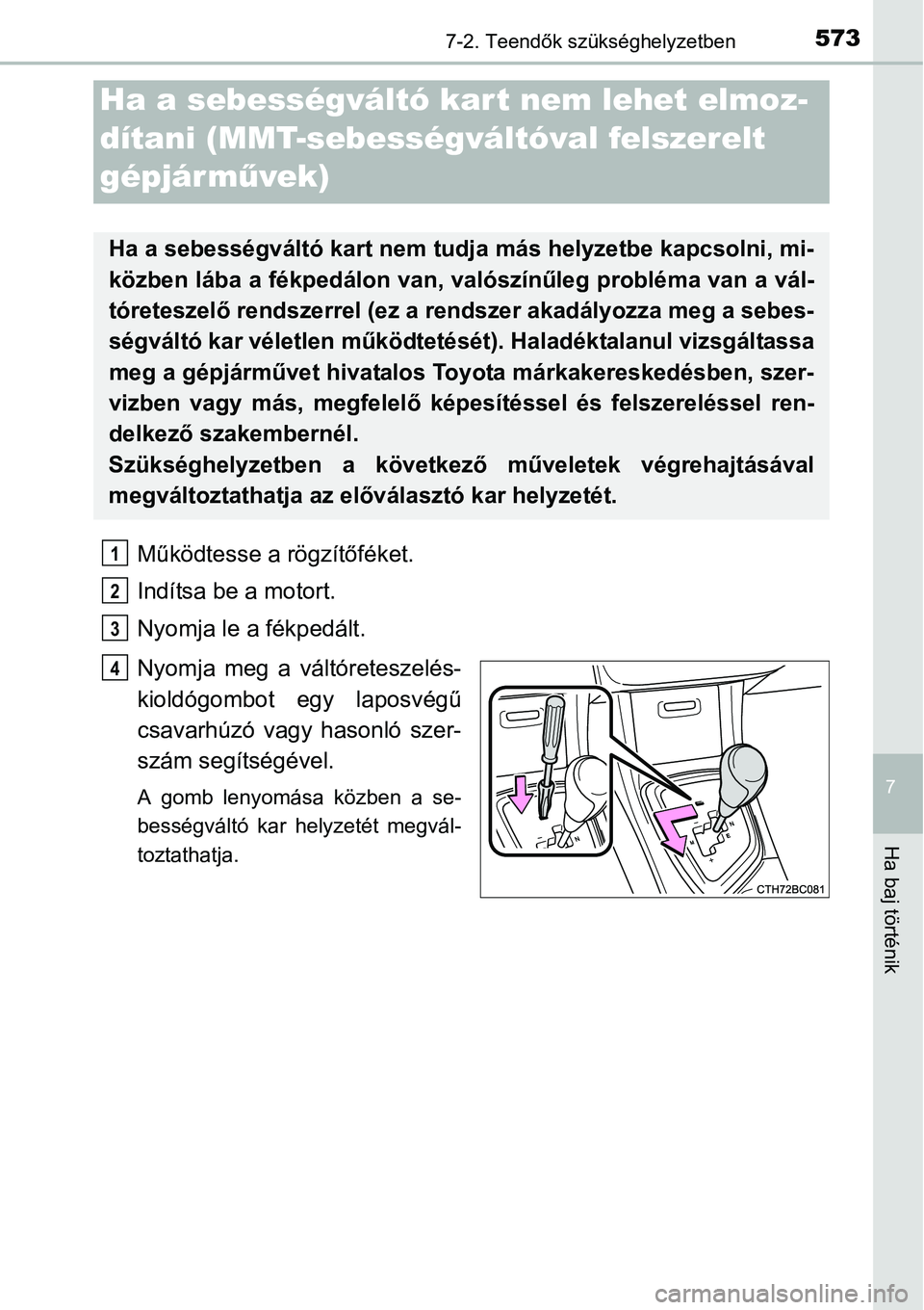 TOYOTA COROLLA 2015 Kezelési útmutató (in Hungarian) 5737-2. Teendők szükséghelyzetben
7
Ha baj történik
Működtesse a rögzítőféket.
Indítsa be a motort.
Nyomja le a fékpedált.
Nyomja meg a váltóreteszelés-
kioldógombot egy laposvégű
TOYOTA COROLLA 2015 Kezelési útmutató (in Hungarian) 5737-2. Teendők szükséghelyzetben
7
Ha baj történik
Működtesse a rögzítőféket.
Indítsa be a motort.
Nyomja le a fékpedált.
Nyomja meg a váltóreteszelés-
kioldógombot egy laposvégű