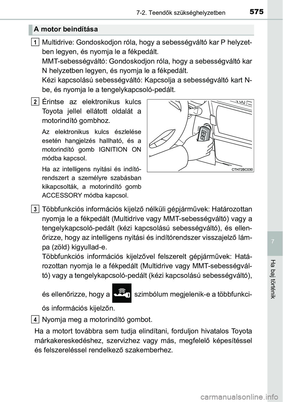 TOYOTA COROLLA 2015 Kezelési útmutató (in Hungarian) 5757-2. Teendők szükséghelyzetben
7
Ha baj történik
Multidrive: Gondoskodjon róla, hogy a sebességváltó kar P helyzet-
ben legyen, és nyomja le a fékpedált.
MMT-sebességváltó: Gondosko TOYOTA COROLLA 2015 Kezelési útmutató (in Hungarian) 5757-2. Teendők szükséghelyzetben
7
Ha baj történik
Multidrive: Gondoskodjon róla, hogy a sebességváltó kar P helyzet-
ben legyen, és nyomja le a fékpedált.
MMT-sebességváltó: Gondosko