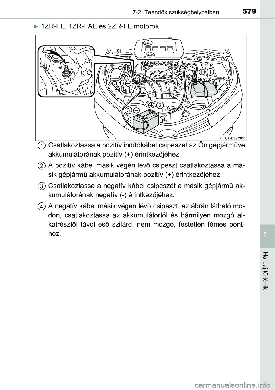 TOYOTA COROLLA 2015 Kezelési útmutató (in Hungarian) 5797-2. Teendők szükséghelyzetben
7
Ha baj történik
1ZR-FE, 1ZR-FAE és 2ZR-FE motorok
Csatlakoztassa a pozitív indítókábel csipeszét az Ön gépjárműve
akkumulátorának pozitív (+) TOYOTA COROLLA 2015 Kezelési útmutató (in Hungarian) 5797-2. Teendők szükséghelyzetben
7
Ha baj történik
1ZR-FE, 1ZR-FAE és 2ZR-FE motorok
Csatlakoztassa a pozitív indítókábel csipeszét az Ön gépjárműve
akkumulátorának pozitív (+)