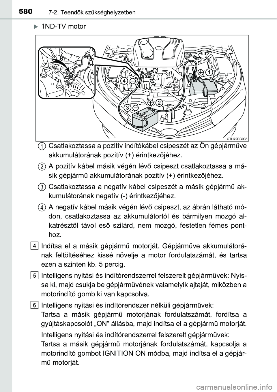 TOYOTA COROLLA 2015 Kezelési útmutató (in Hungarian) 5807-2. Teendők szükséghelyzetben
1ND-TV motor
Csatlakoztassa a pozitív indítókábel csipeszét az Ön gépjárműve
akkumulátorának pozitív (+) érintkezőjéhez.
A pozitív kábel másik TOYOTA COROLLA 2015 Kezelési útmutató (in Hungarian) 5807-2. Teendők szükséghelyzetben
1ND-TV motor
Csatlakoztassa a pozitív indítókábel csipeszét az Ön gépjárműve
akkumulátorának pozitív (+) érintkezőjéhez.
A pozitív kábel másik