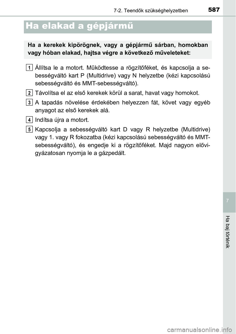 TOYOTA COROLLA 2015 Kezelési útmutató (in Hungarian) 5877-2. Teendők szükséghelyzetben
7
Ha baj történik
Állítsa le a motort. Működtesse a rögzítőféket, és kapcsolja a se-
bességváltó kart P (Multidrive) vagy N helyzetbe (kézi kapcsol TOYOTA COROLLA 2015 Kezelési útmutató (in Hungarian) 5877-2. Teendők szükséghelyzetben
7
Ha baj történik
Állítsa le a motort. Működtesse a rögzítőféket, és kapcsolja a se-
bességváltó kart P (Multidrive) vagy N helyzetbe (kézi kapcsol