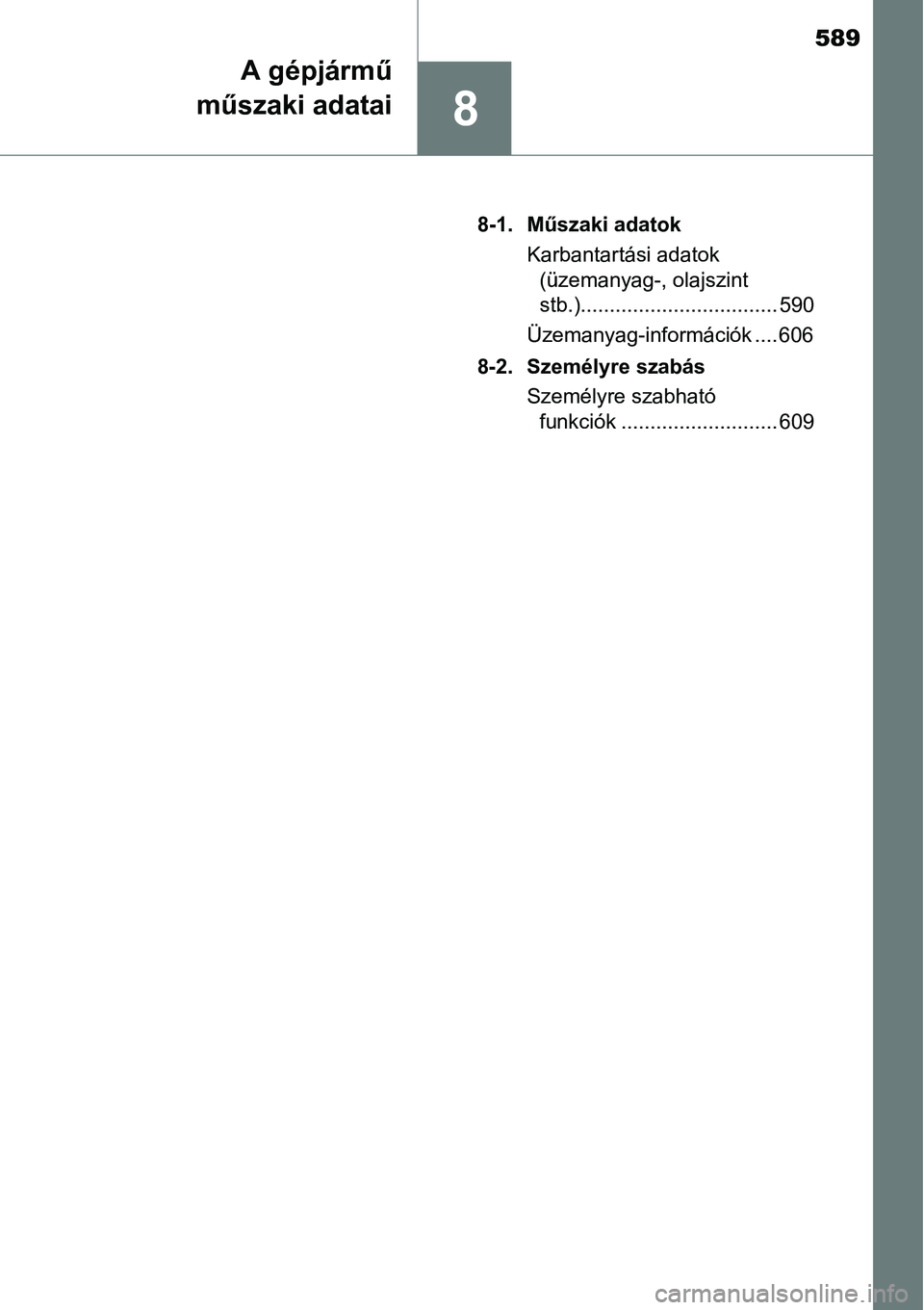 TOYOTA COROLLA 2015 Kezelési útmutató (in Hungarian) 589
8
A gépjármű
műszaki adatai
8-1. Műszaki adatok
Karbantartási adatok
(üzemanyag-, olajszint
stb.).................................. 590
Üzemanyag-információk .... 606
8-2. Személyre s TOYOTA COROLLA 2015 Kezelési útmutató (in Hungarian) 589
8
A gépjármű
műszaki adatai
8-1. Műszaki adatok
Karbantartási adatok
(üzemanyag-, olajszint
stb.).................................. 590
Üzemanyag-információk .... 606
8-2. Személyre s