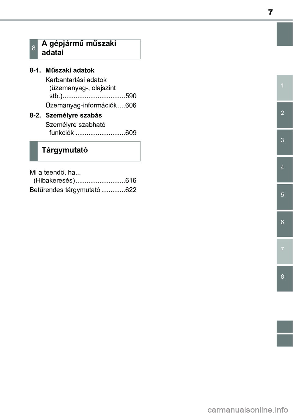 TOYOTA COROLLA 2015 Kezelési útmutató (in Hungarian) 7
1
8 7
6
5
4
3
2
8-1. Műszaki adatok
Karbantartási adatok (üzemanyag-, olajszint
stb.)..................................590
Üzemanyag-információk ....606
8-2. Személyre szabás Személyre sz TOYOTA COROLLA 2015 Kezelési útmutató (in Hungarian) 7
1
8 7
6
5
4
3
2
8-1. Műszaki adatok
Karbantartási adatok (üzemanyag-, olajszint
stb.)..................................590
Üzemanyag-információk ....606
8-2. Személyre szabás Személyre sz