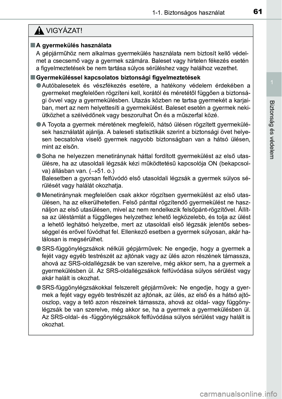 TOYOTA COROLLA 2015 Kezelési útmutató (in Hungarian) 611-1. Biztonságos használat
1
Biztonság és védelem
VIGYÁZAT!
nA gyermekülés használata
A gépjárműhöz nem alkalmas gyermekülés használata nem biztosít kellő védel-
met a csecsemő v TOYOTA COROLLA 2015 Kezelési útmutató (in Hungarian) 611-1. Biztonságos használat
1
Biztonság és védelem
VIGYÁZAT!
nA gyermekülés használata
A gépjárműhöz nem alkalmas gyermekülés használata nem biztosít kellő védel-
met a csecsemő v