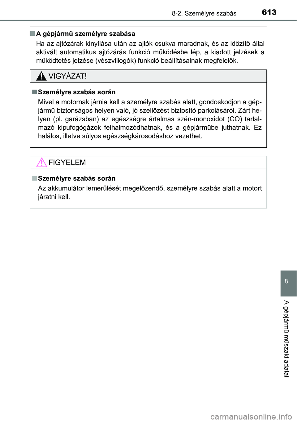 TOYOTA COROLLA 2015 Kezelési útmutató (in Hungarian) 6138-2. Személyre szabás
8
A gépjármű műszaki adatai
nA gépjármű személyre szabása
Ha az ajtózárak kinyílása után az ajtók csukva maradnak, és az időzítő által
aktivált automati TOYOTA COROLLA 2015 Kezelési útmutató (in Hungarian) 6138-2. Személyre szabás
8
A gépjármű műszaki adatai
nA gépjármű személyre szabása
Ha az ajtózárak kinyílása után az ajtók csukva maradnak, és az időzítő által
aktivált automati