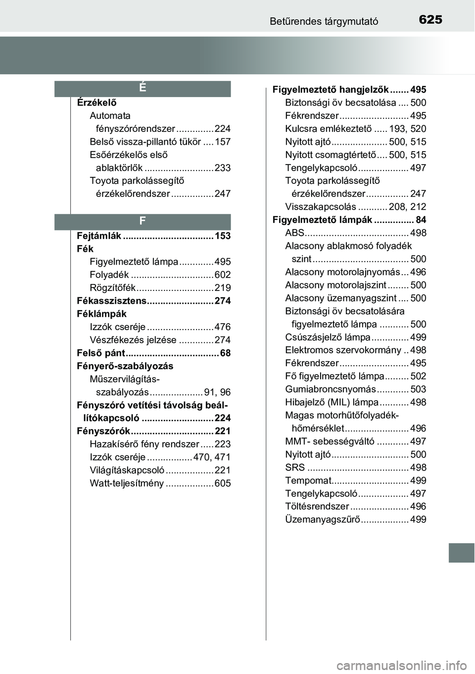 TOYOTA COROLLA 2015  Kezelési útmutató (in Hungarian) 625Betűrendes tárgymutató
Érzékelő
Automata 
fényszórórendszer .............. 224
Belső vissza-pillantó tükör .... 157
Esőérzékelős első 
ablaktörlők .......................... 233