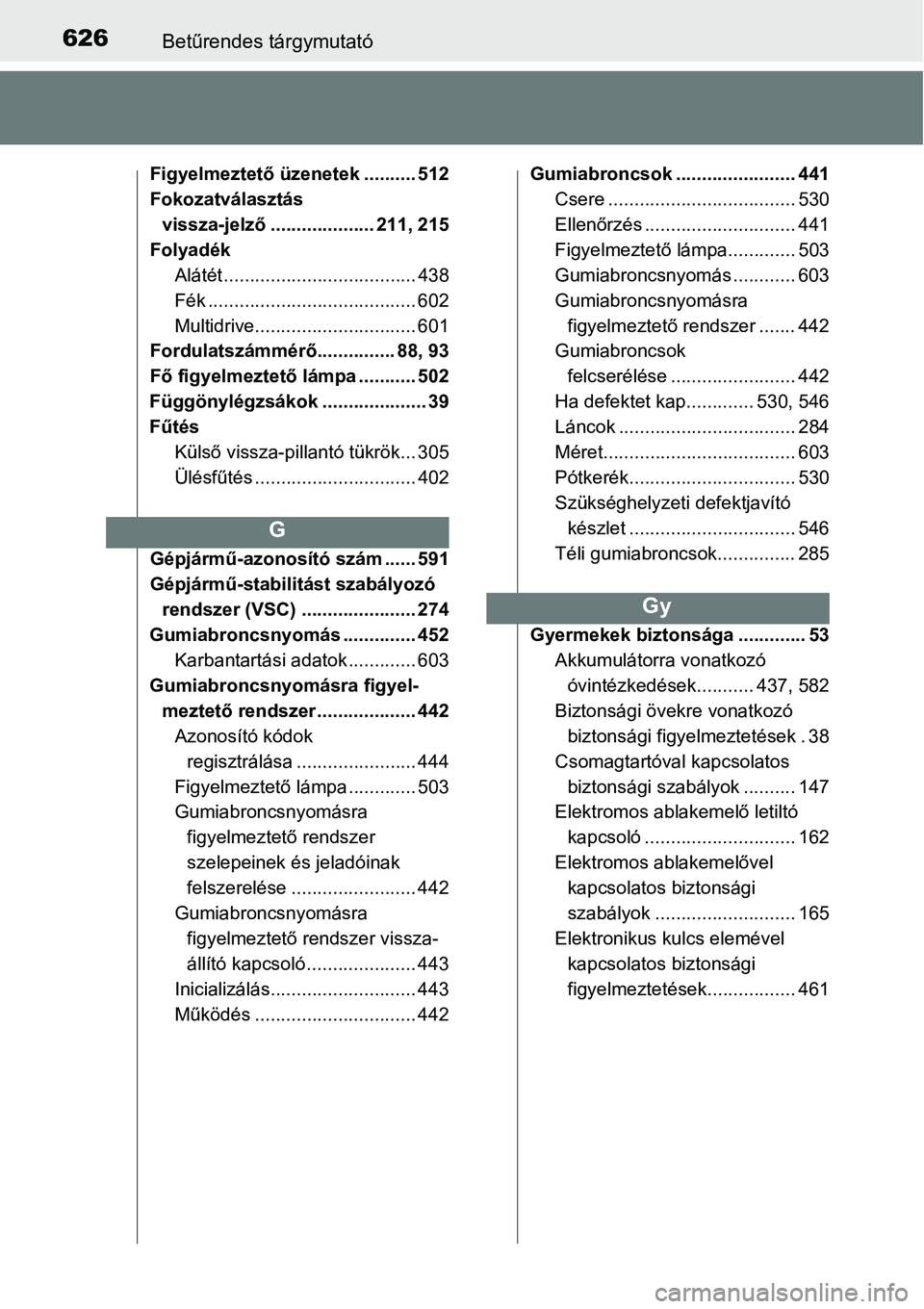 TOYOTA COROLLA 2015  Kezelési útmutató (in Hungarian) 626Betűrendes tárgymutató
Figyelmeztető üzenetek .......... 512
Fokozatválasztás 
vissza-jelző.................... 211, 215
Folyadék
Alátét ..................................... 438
Fék ..