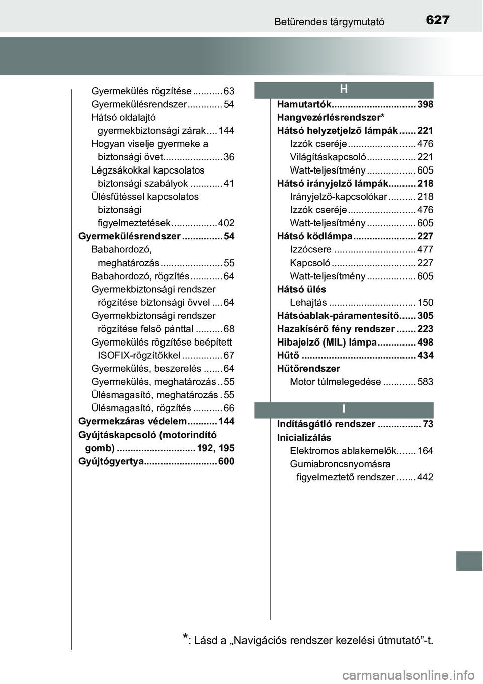 TOYOTA COROLLA 2015  Kezelési útmutató (in Hungarian) 627Betűrendes tárgymutató
Gyermekülés rögzítése ........... 63
Gyermekülésrendszer ............. 54
Hátsó oldalajtó 
gyermekbiztonsági zárak .... 144
Hogyan viselje gyermeke a 
biztons