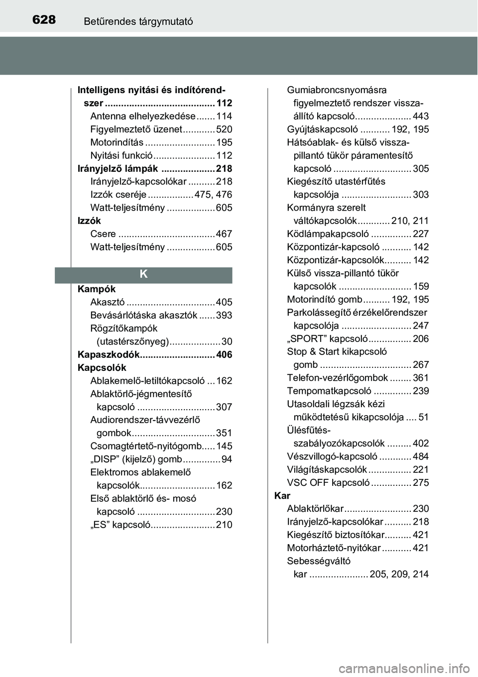 TOYOTA COROLLA 2015  Kezelési útmutató (in Hungarian) 628Betűrendes tárgymutató
Intelligens nyitási és indítórend-
szer ......................................... 112
Antenna elhelyezkedése ....... 114
Figyelmeztető üzenet ............ 520
Motor