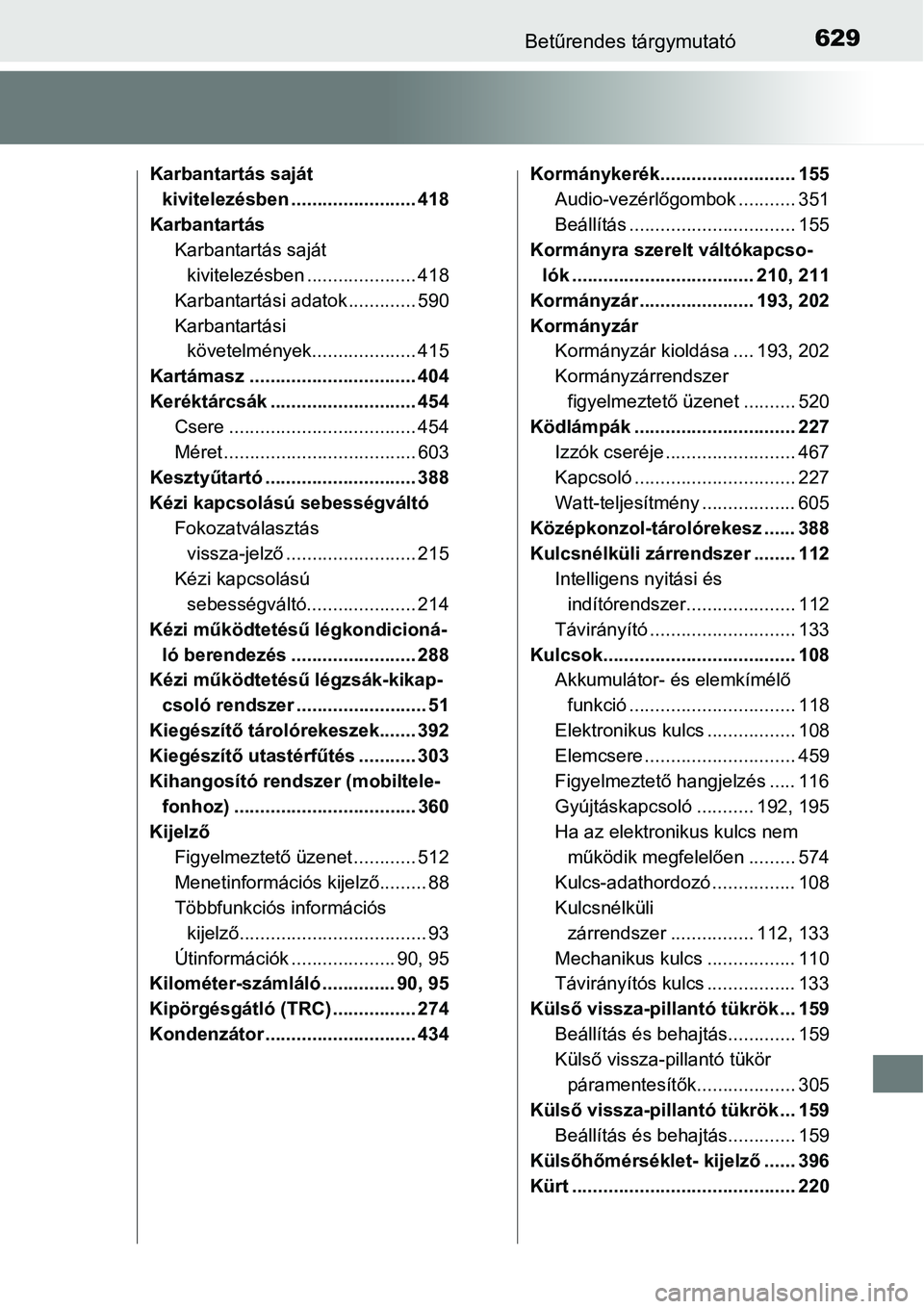 TOYOTA COROLLA 2015  Kezelési útmutató (in Hungarian) 629Betűrendes tárgymutató
Karbantartás saját 
kivitelezésben ........................ 418
Karbantartás
Karbantartás saját 
kivitelezésben ..................... 418
Karbantartási adatok ....